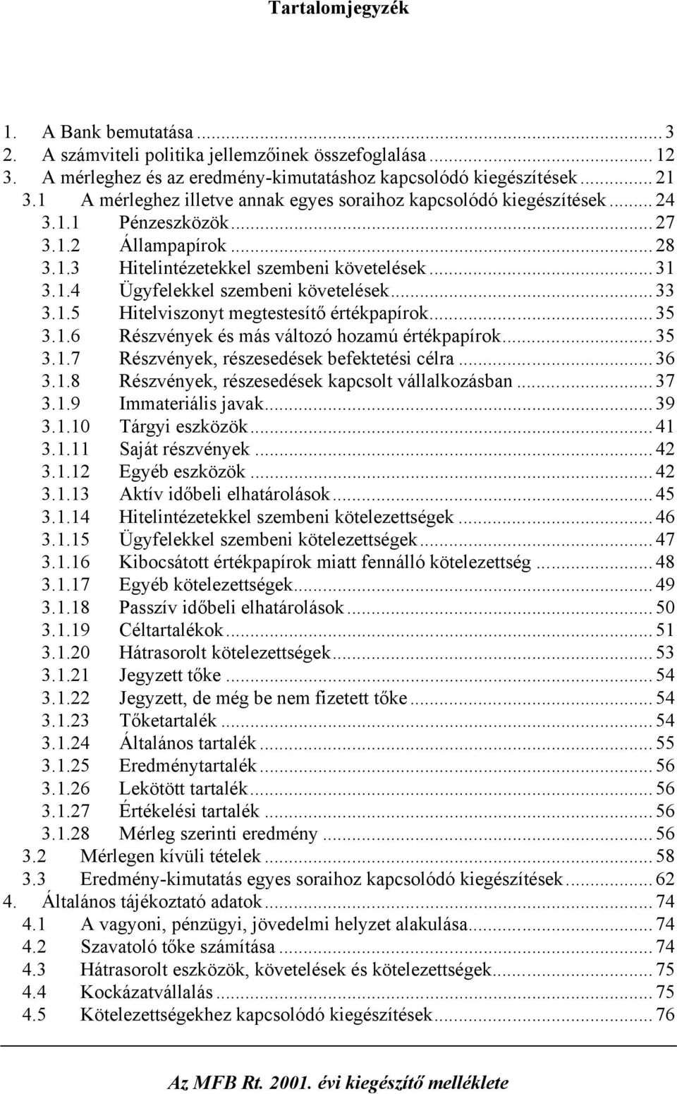 .. 33 3.1.5 Hitelviszonyt megtestesítő értékpapírok... 35 3.1.6 Részvények és más változó hozamú értékpapírok... 35 3.1.7 Részvények, részesedések befektetési célra... 36 3.1.8 Részvények, részesedések kapcsolt vállalkozásban.