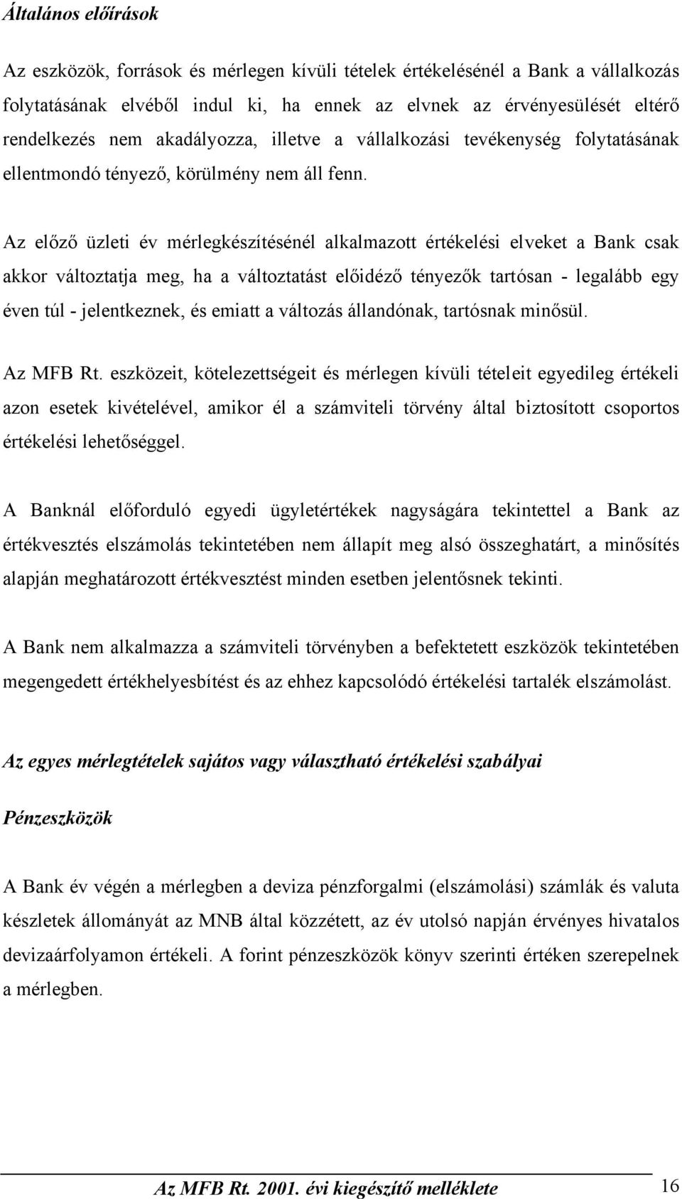 Az előző üzleti év mérlegkészítésénél alkalmazott értékelési elveket a Bank csak akkor változtatja meg, ha a változtatást előidéző tényezők tartósan - legalább egy éven túl - jelentkeznek, és emiatt