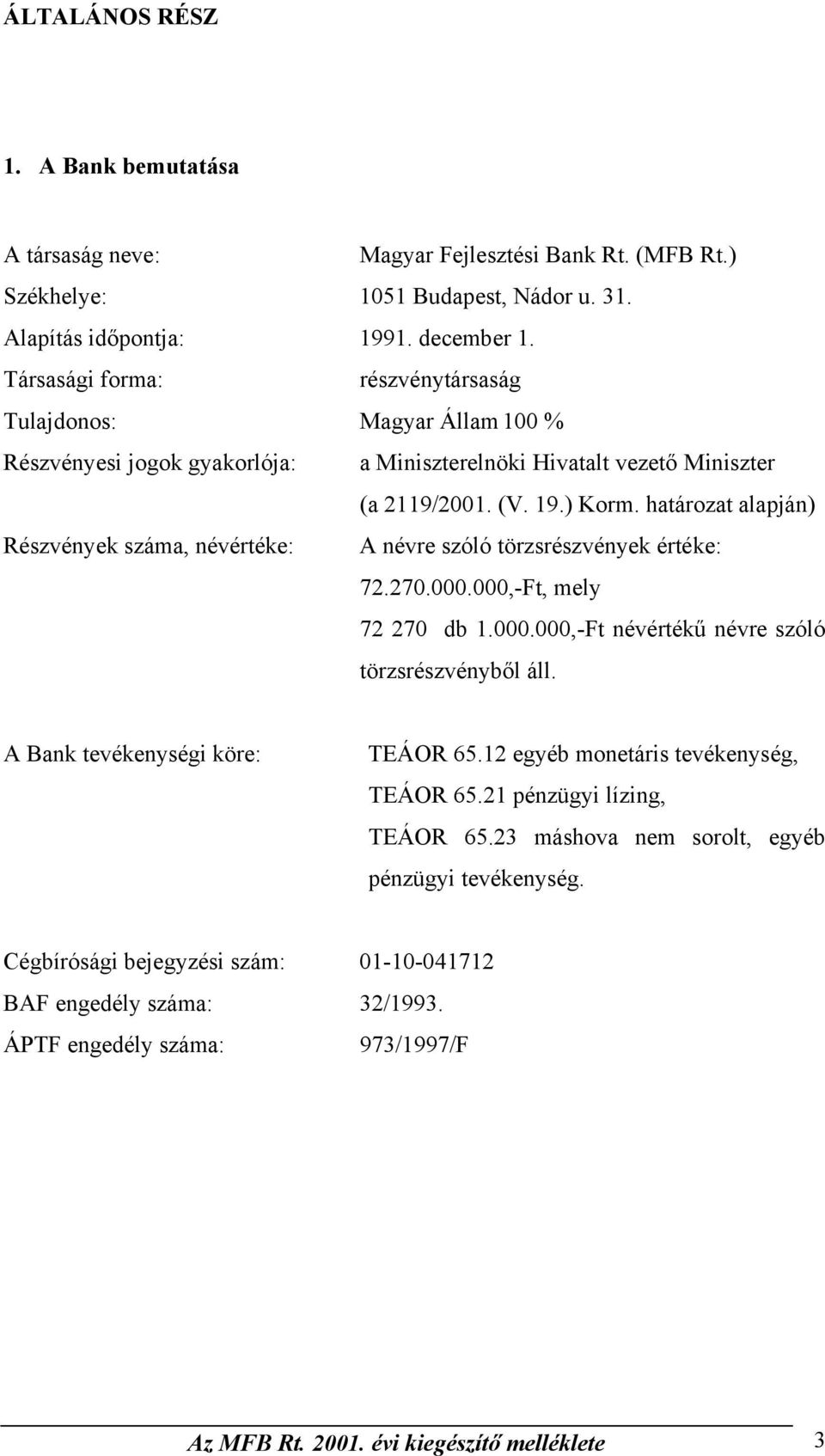 határozat alapján) Részvények száma, névértéke: A névre szóló törzsrészvények értéke: 72.270.000.000,-Ft, mely 72 270 db 1.000.000,-Ft névértékű névre szóló törzsrészvényből áll.