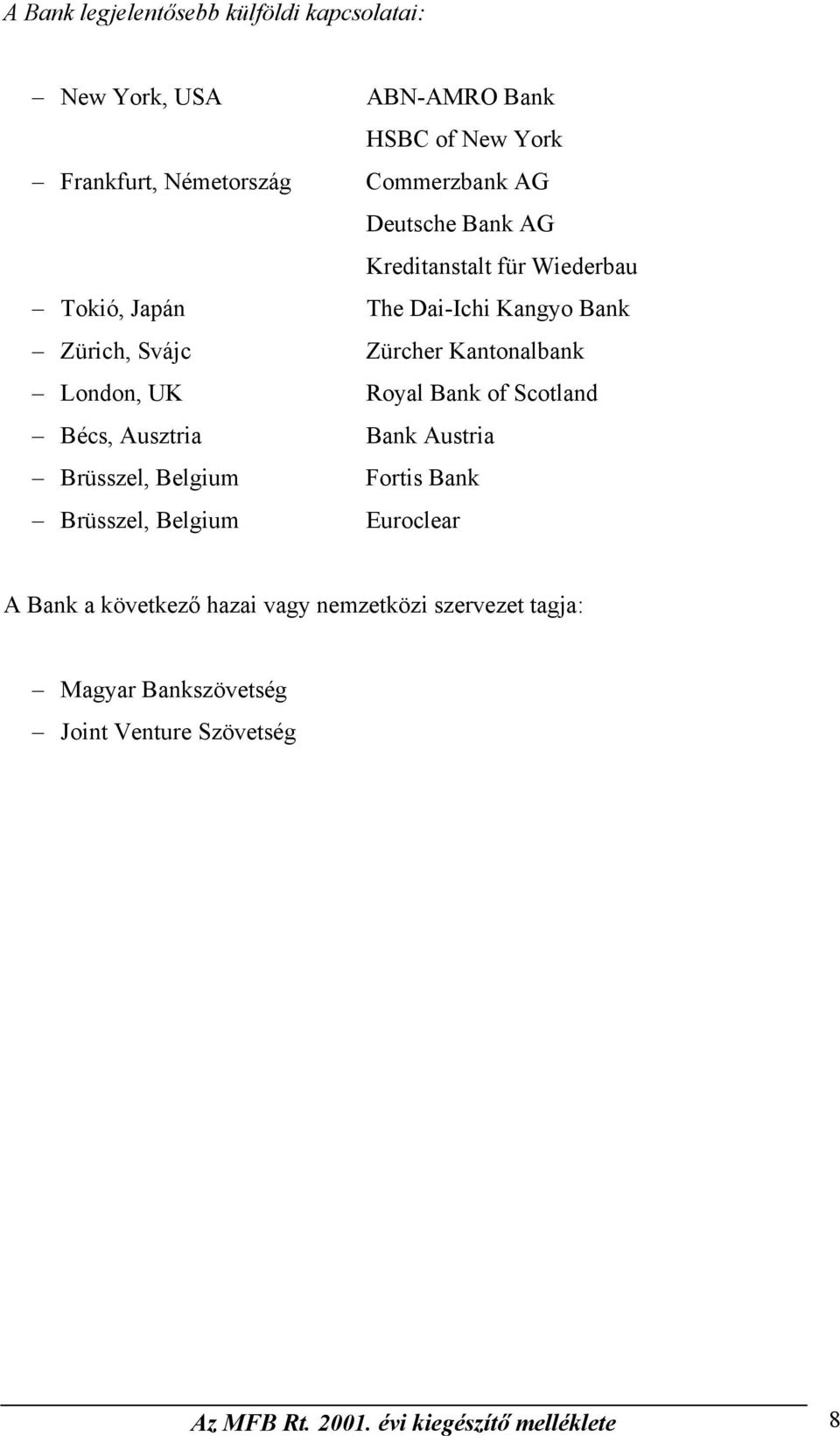 UK Royal Bank of Scotland Bécs, Ausztria Bank Austria Brüsszel, Belgium Fortis Bank Brüsszel, Belgium Euroclear A Bank a