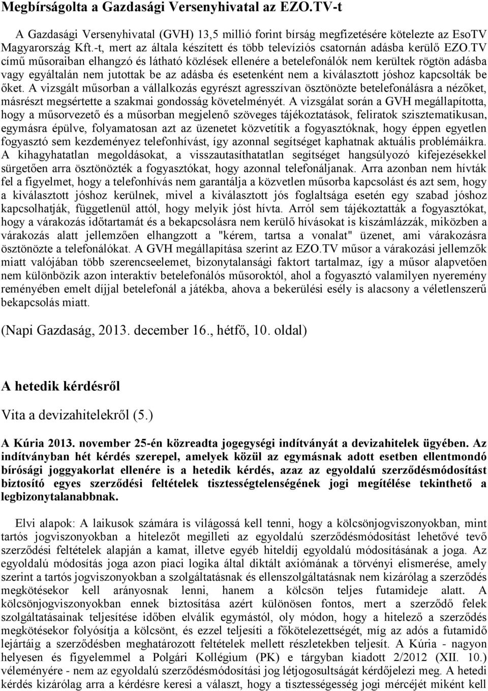 TV című műsoraiban elhangzó és látható közlések ellenére a betelefonálók nem kerültek rögtön adásba vagy egyáltalán nem jutottak be az adásba és esetenként nem a kiválasztott jóshoz kapcsolták be