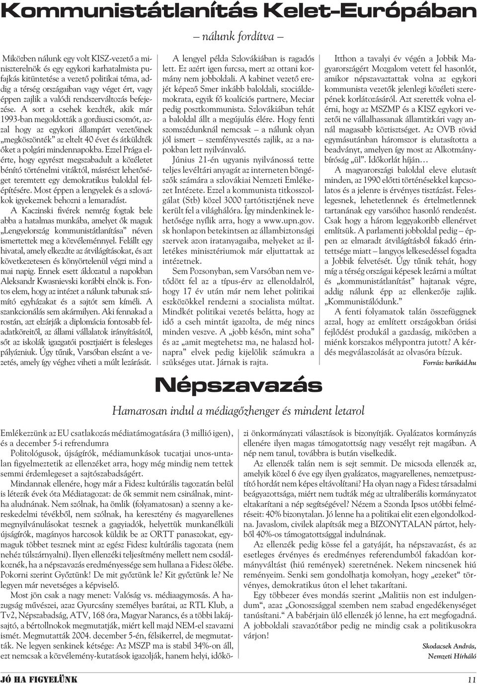 A sort a csehek kezdték, akik már 1993-ban megoldották a gordiuszi csomót, azzal hogy az egykori állampárt vezetõinek megköszönték az eltelt 40 évet és átküldték õket a polgári mindennapokba.