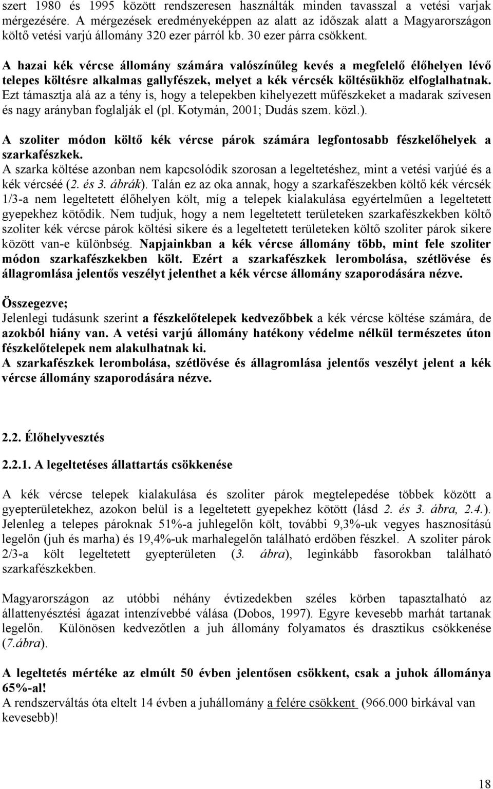 A hazai kék vércse állomány számára valószínűleg kevés a megfelelő élőhelyen lévő telepes költésre alkalmas gallyfészek, melyet a kék vércsék költésükhöz elfoglalhatnak.