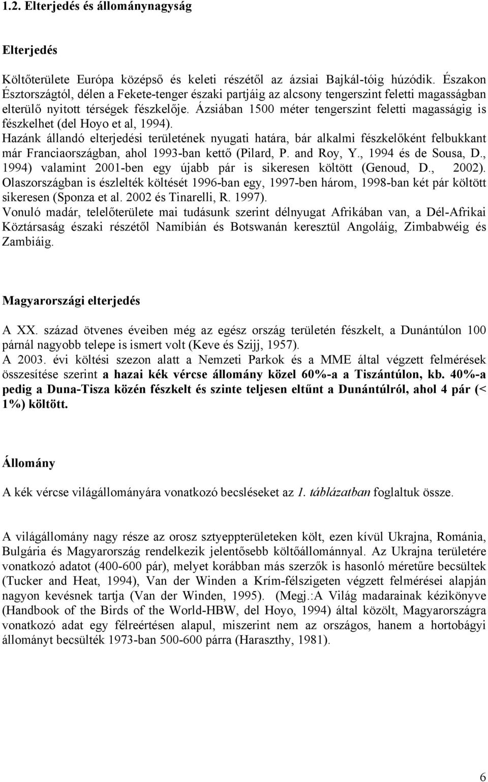 Ázsiában 1500 méter tengerszint feletti magasságig is fészkelhet (del Hoyo et al, 1994).