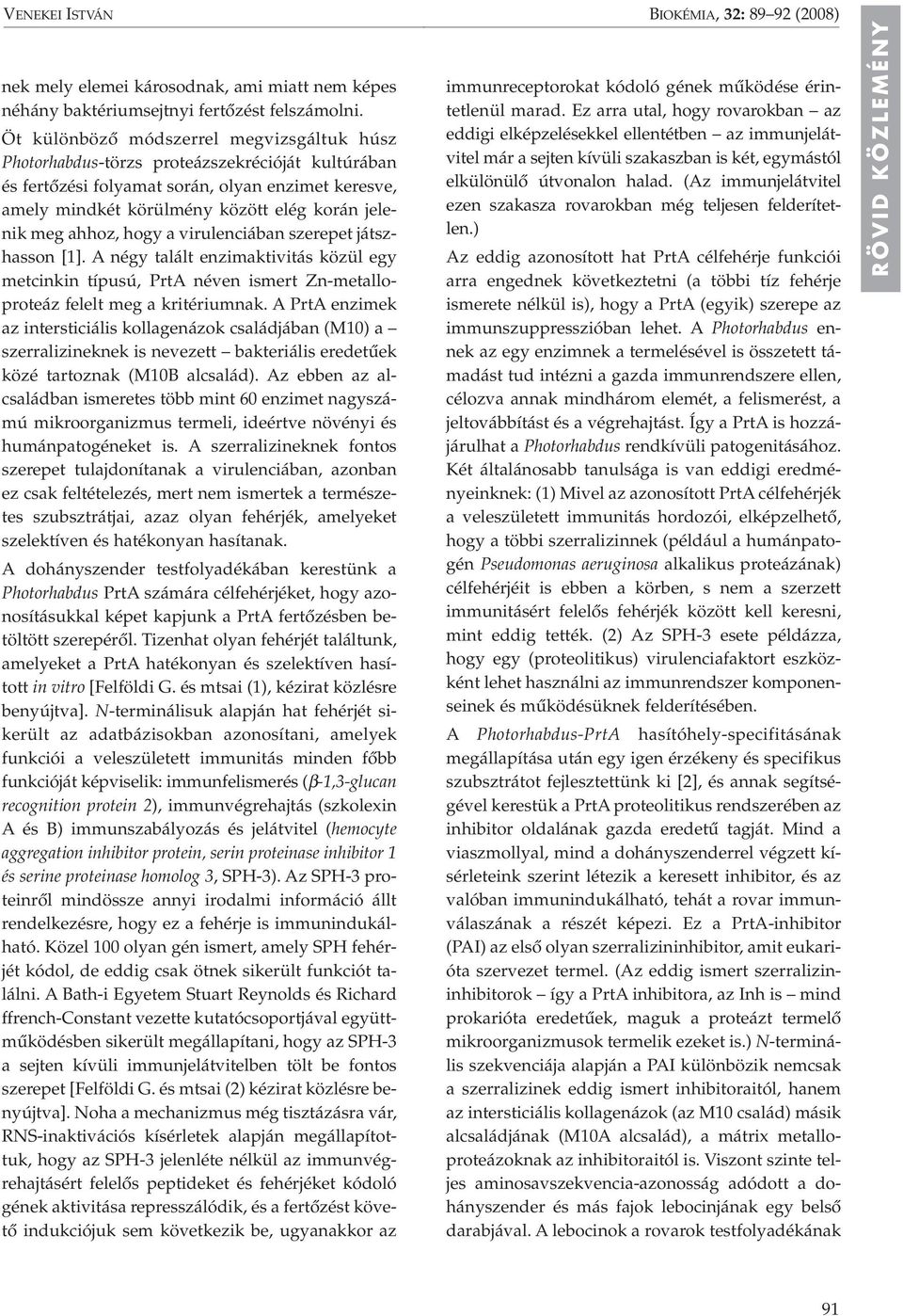 ahhoz, hogy a virulenciában szerepet játszhasson [1]. A négy talált enzimaktivitás közül egy metcinkin típusú, PrtA néven ismert Zn-metalloproteáz felelt meg a kritériumnak.