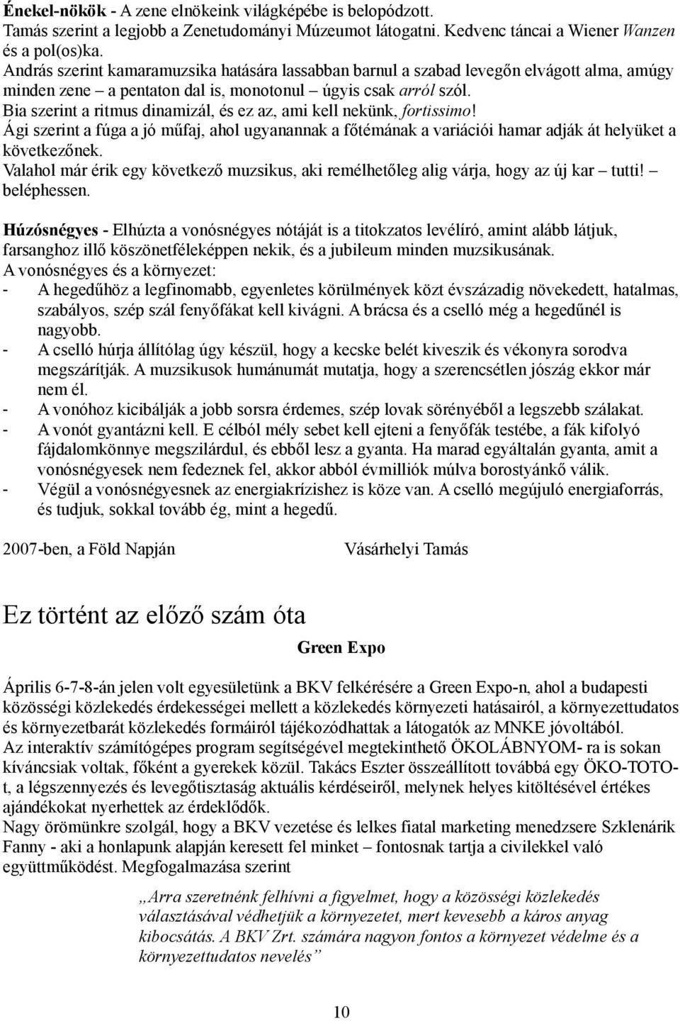 Bia szerint a ritmus dinamizál, és ez az, ami kell nekünk, fortissimo! Ági szerint a fúga a jó műfaj, ahol ugyanannak a főtémának a variációi hamar adják át helyüket a következőnek.