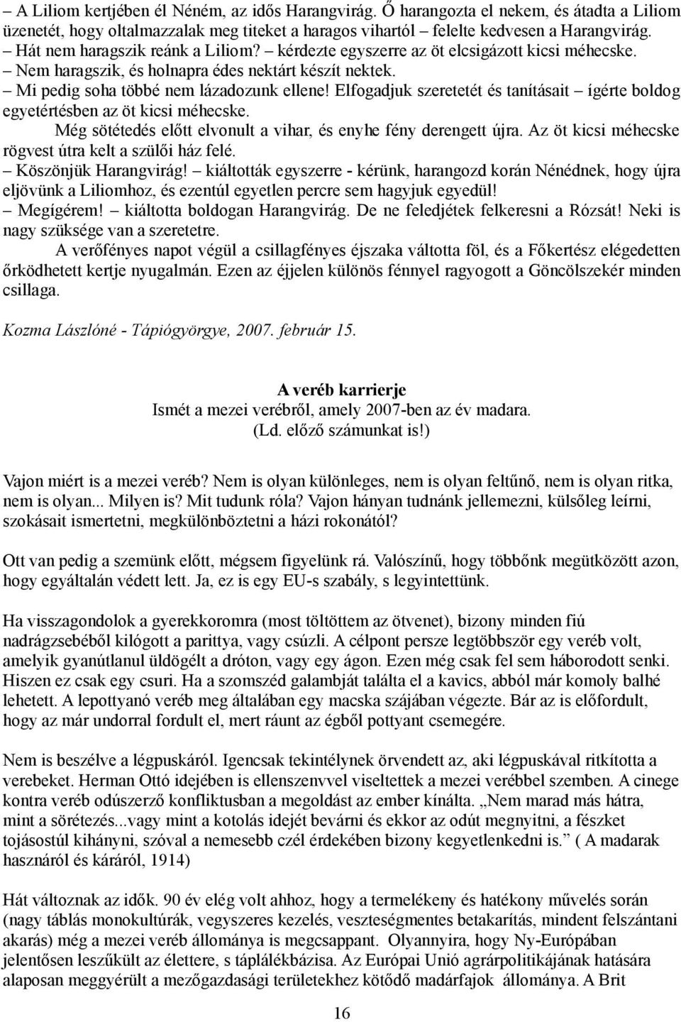 Elfogadjuk szeretetét és tanításait ígérte boldog egyetértésben az öt kicsi méhecske. Még sötétedés előtt elvonult a vihar, és enyhe fény derengett újra.