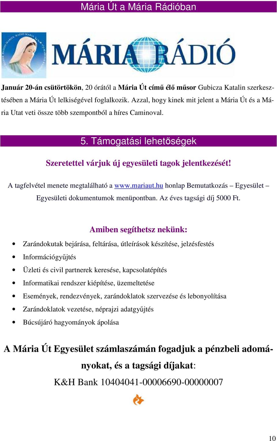 A tagfelvétel menete megtalálható a www.mariaut.hu honlap Bemutatkozás Egyesület Egyesületi dokumentumok menüpontban. Az éves tagsági díj 5000 Ft.