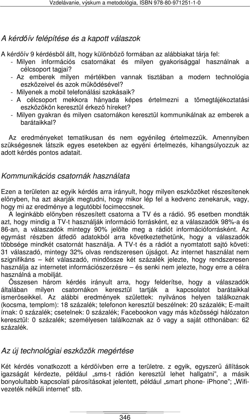 - A célcsoport mekkora hányada képes értelmezni a tömegtájékoztatási eszközökön keresztül érkező híreket? - Milyen gyakran és milyen csatornákon keresztül kommunikálnak az emberek a barátaikkal?