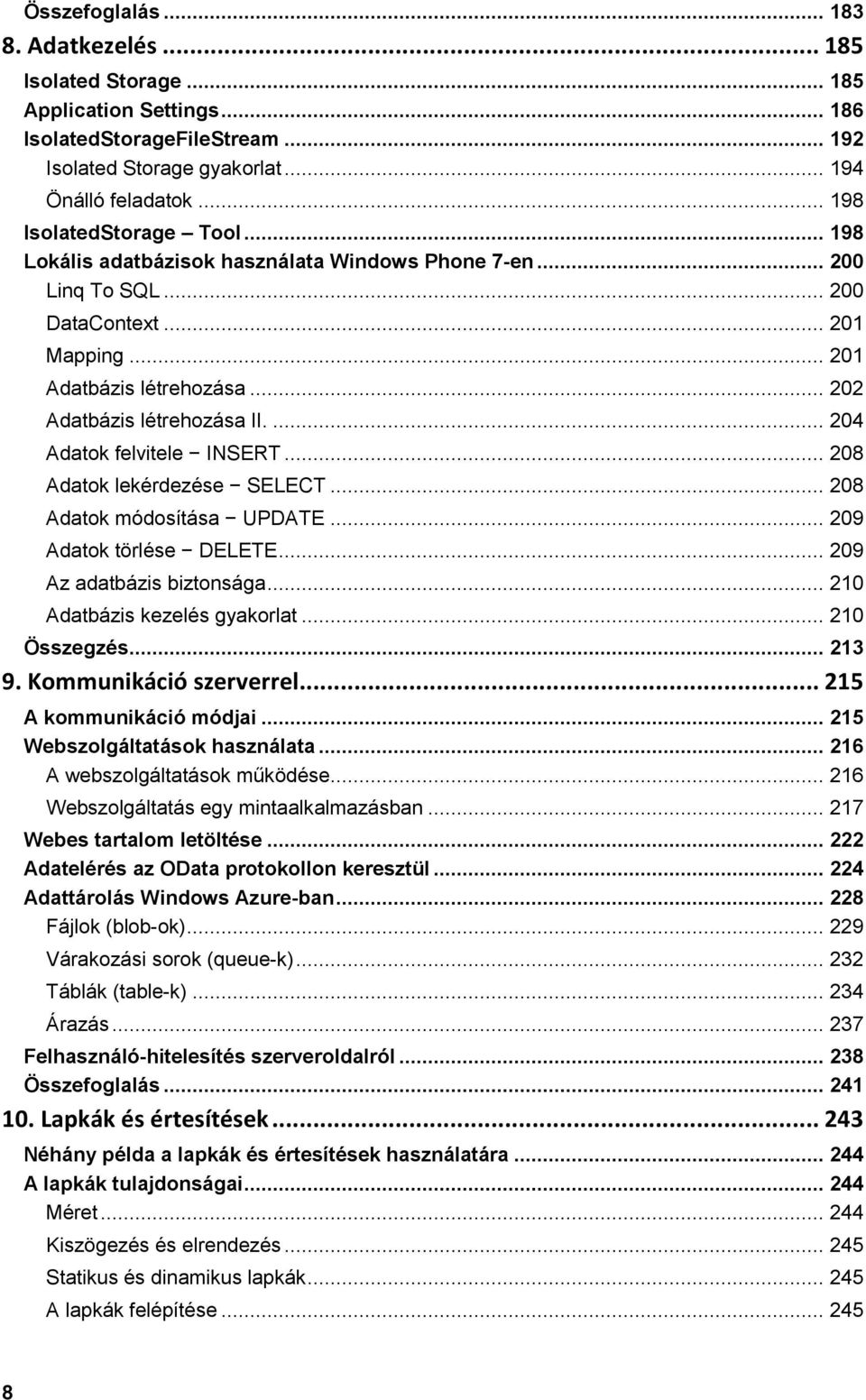 ... 204 Adatok felvitele INSERT... 208 Adatok lekérdezése SELECT... 208 Adatok módosítása UPDATE... 209 Adatok törlése DELETE... 209 Az adatbázis biztonsága... 210 Adatbázis kezelés gyakorlat.