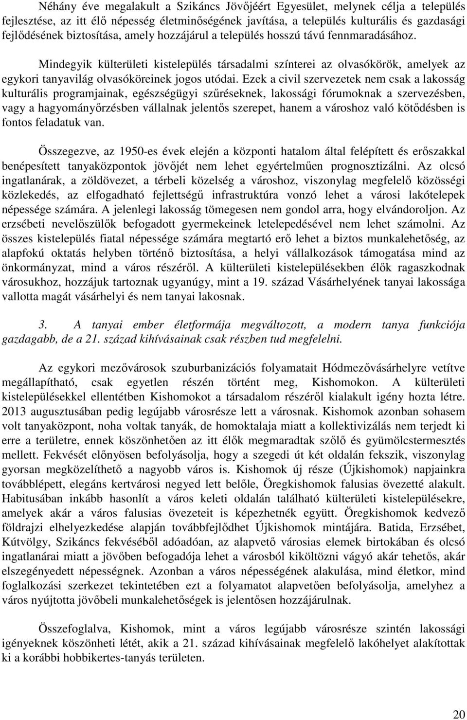 Mindegyik külterületi kistelepülés társadalmi színterei az olvasókörök, amelyek az egykori tanyavilág olvasóköreinek jogos utódai.