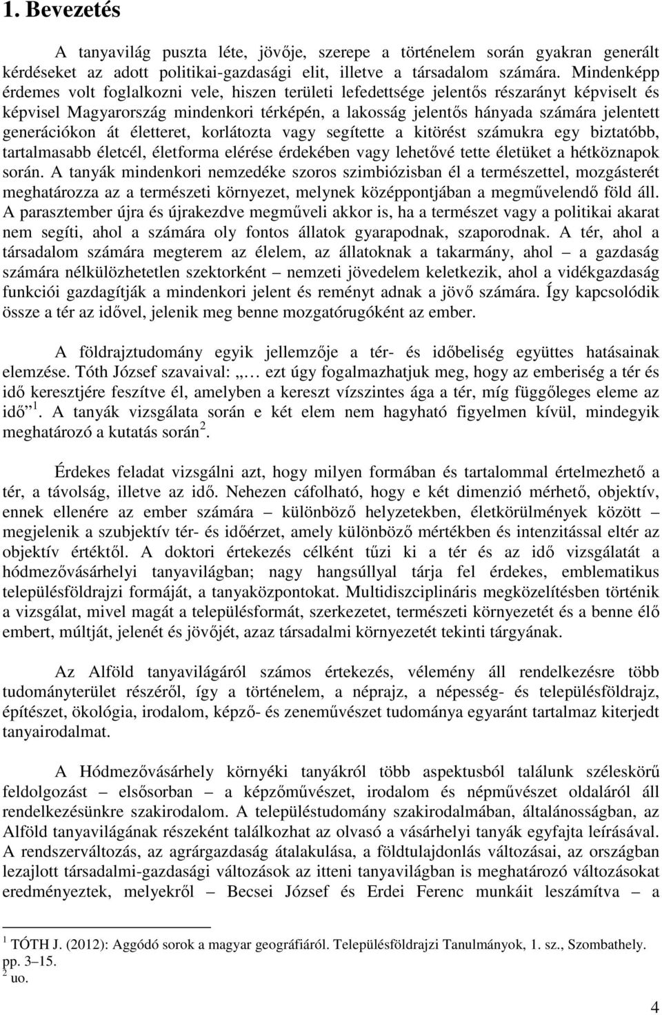 generációkon át életteret, korlátozta vagy segítette a kitörést számukra egy biztatóbb, tartalmasabb életcél, életforma elérése érdekében vagy lehetővé tette életüket a hétköznapok során.