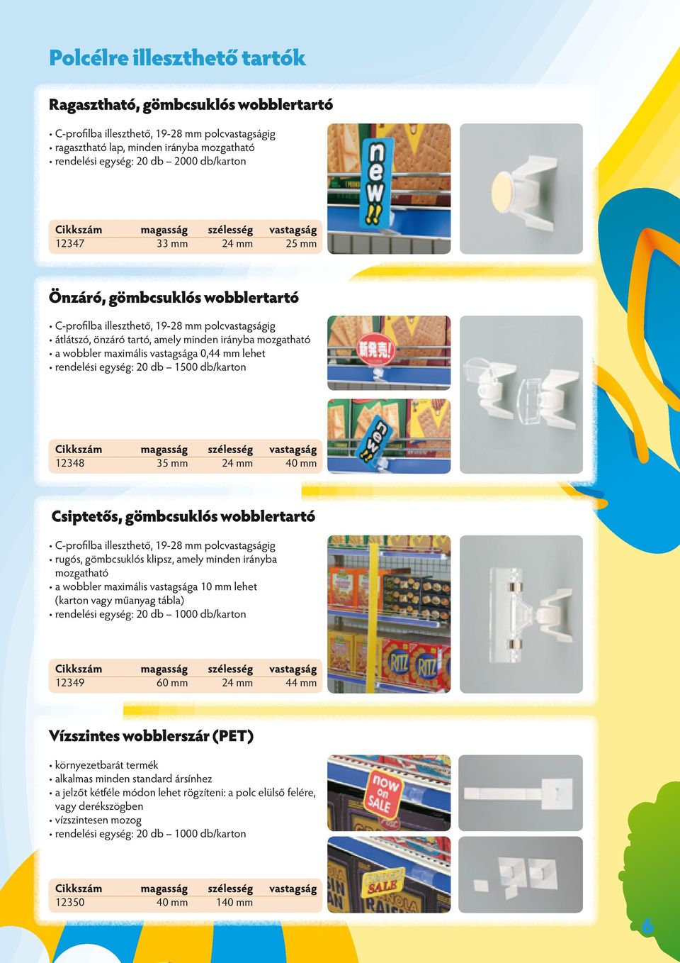 mm lehet rendelési egység: 20 db 1500 db/karton 12348 35 mm 24 mm 40 mm Csiptetős, gömbcsuklós wobblertartó C-profilba illeszthető, 19-28 mm polcvastagságig rugós, gömbcsuklós klipsz, amely minden