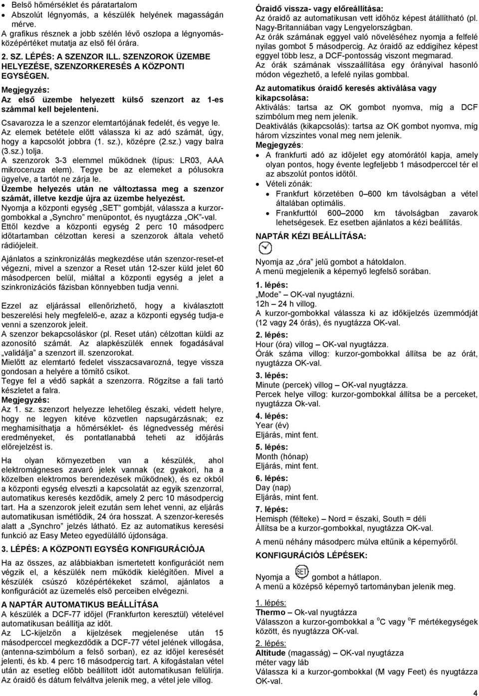 Csavarozza le a szenzor elemtartójának fedelét, és vegye le. Az elemek betétele előtt válassza ki az adó számát, úgy, hogy a kapcsolót jobbra (1. sz.), középre (2.sz.) vagy balra (3.sz.) tolja.