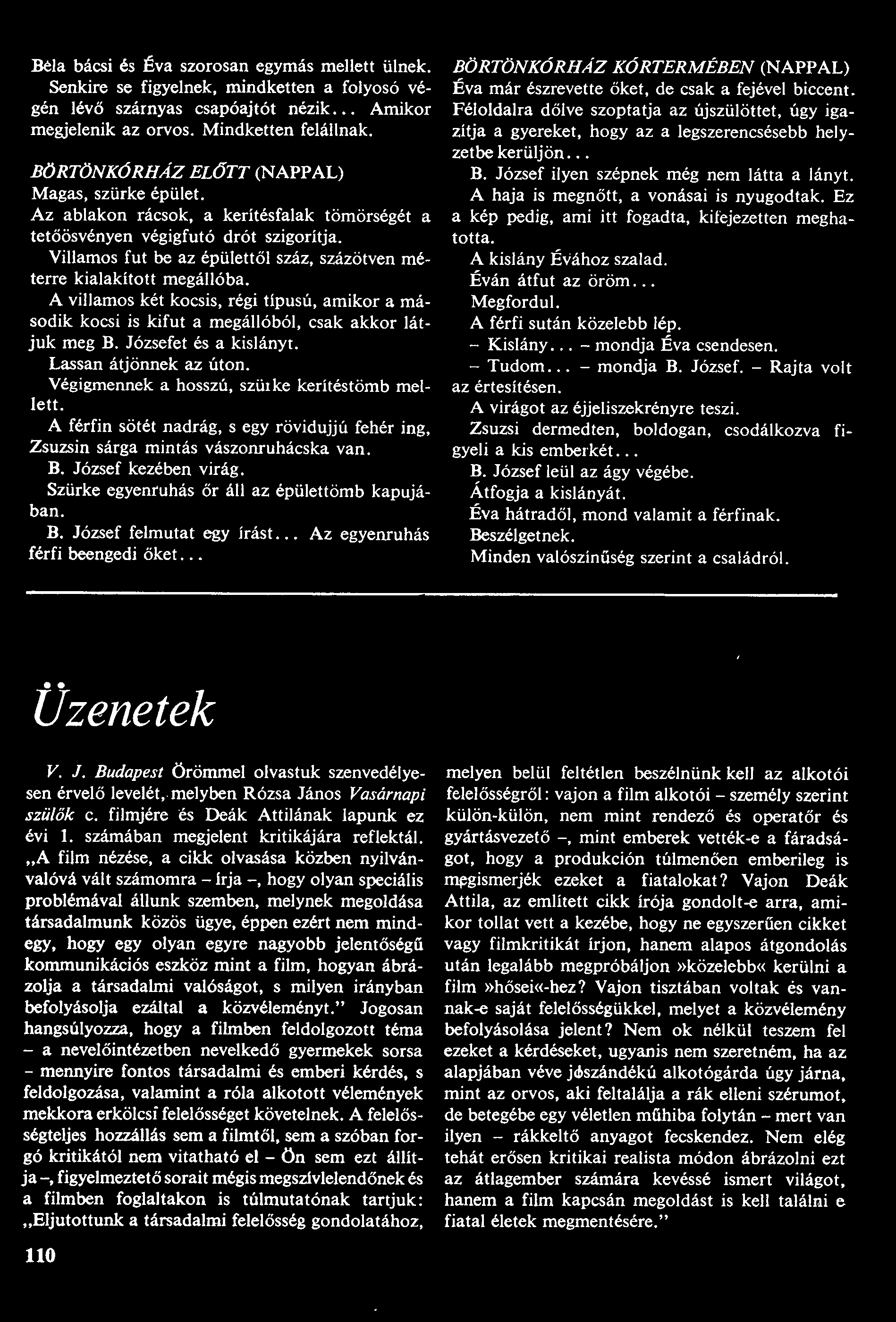 Béla bácsi és Éva szorosan egymás mellett ülnek. Senkire se figyelnek, mindketten a folyosó végén lévő szárnyas csapóajtót nézik... Amikor megjelenik az orvos. Mindketten felállnak.