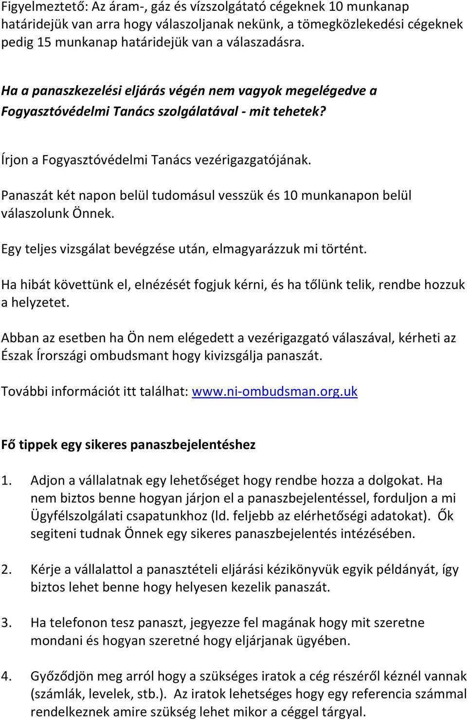 Panaszát két napon belül tudomásul vesszük és 10 munkanapon belül válaszolunk Önnek. Egy teljes vizsgálat bevégzése után, elmagyarázzuk mi történt.