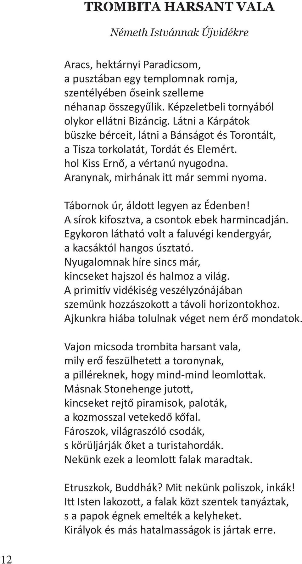 Aranynak, mirhának itt már semmi nyoma. Tábornok úr, áldott legyen az Édenben! A sírok kifosztva, a csontok ebek harmincadján. Egykoron látható volt a faluvégi kendergyár, a kacsáktól hangos úsztató.