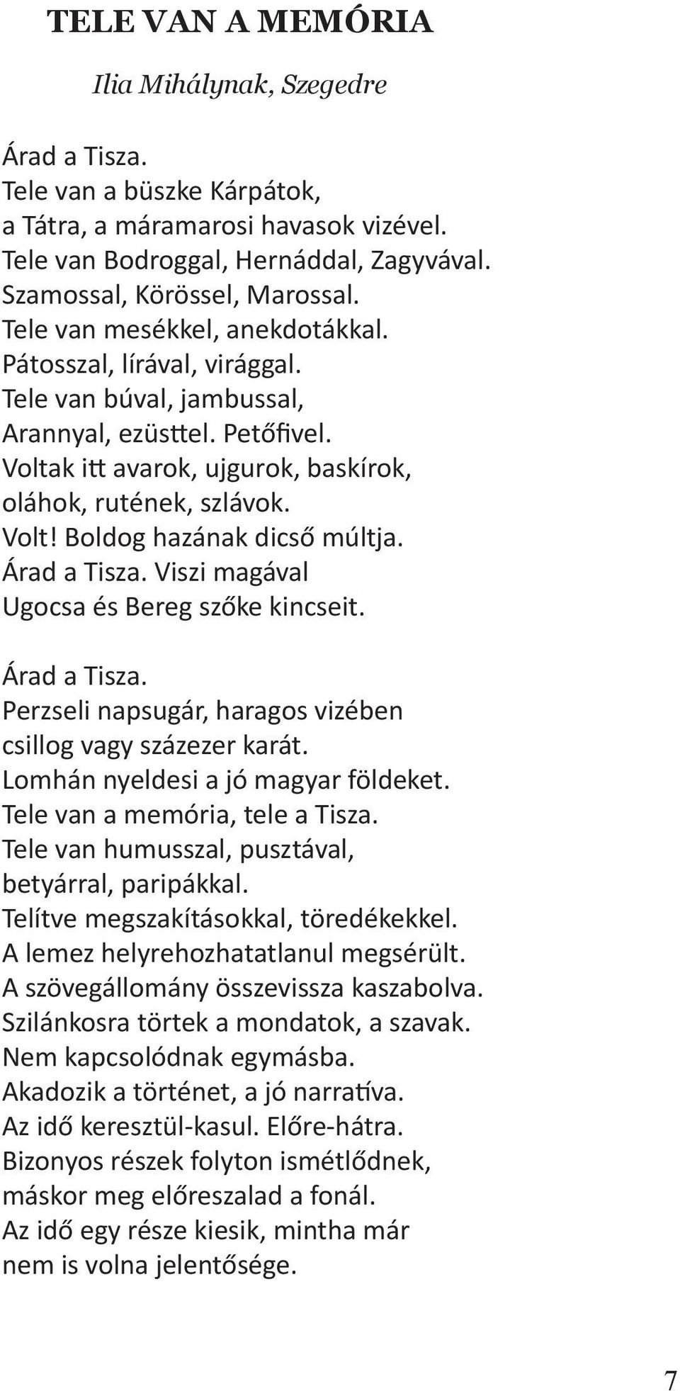 Árad a Tisza. Viszi magával Ugocsa és Bereg szőke kincseit. Árad a Tisza. Perzseli napsugár, haragos vizében csillog vagy százezer karát. Lomhán nyeldesi a jó magyar földeket.