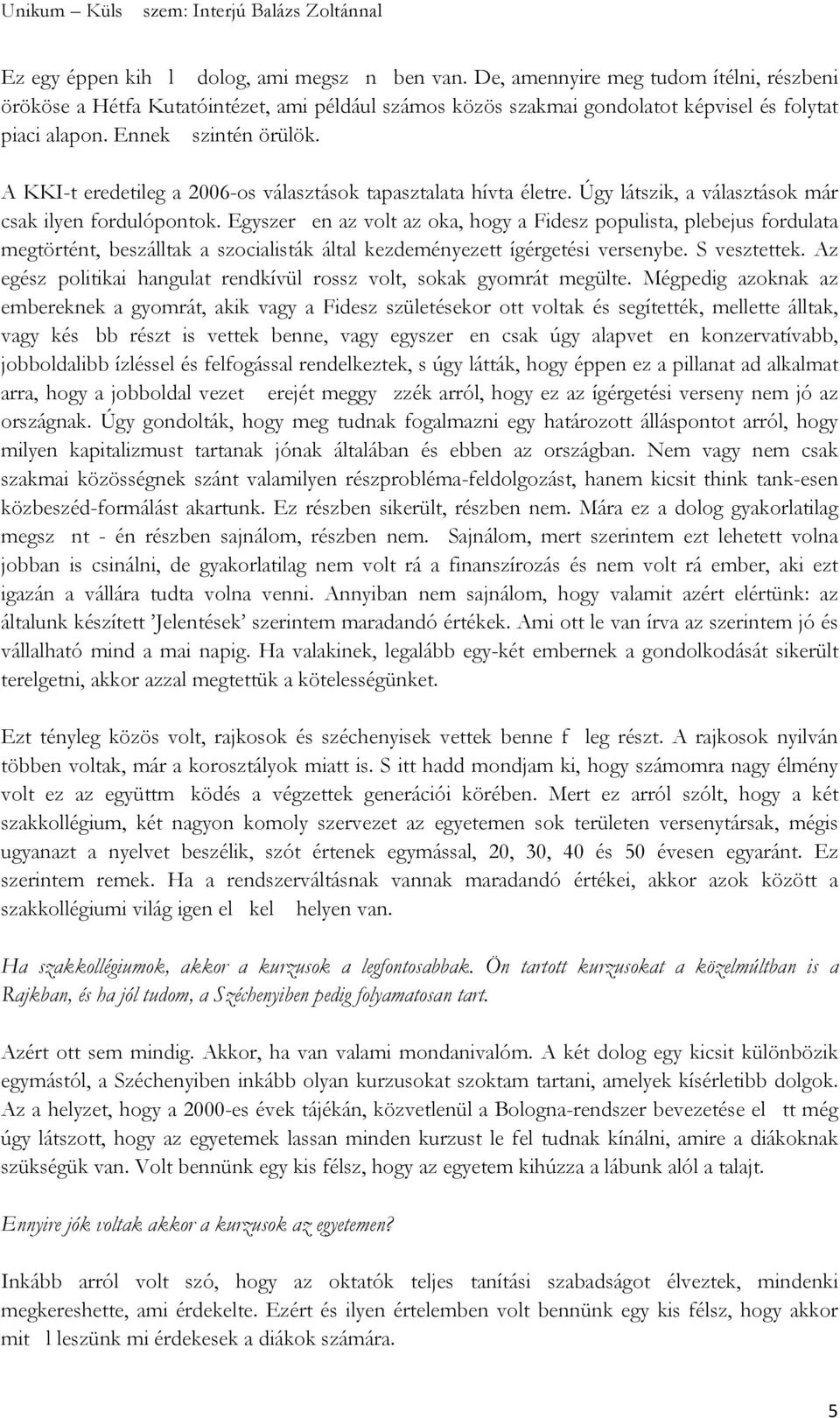 Egyszer en az volt az oka, hogy a Fidesz populista, plebejus fordulata megtörtént, beszálltak a szocialisták által kezdeményezett ígérgetési versenybe. S vesztettek.