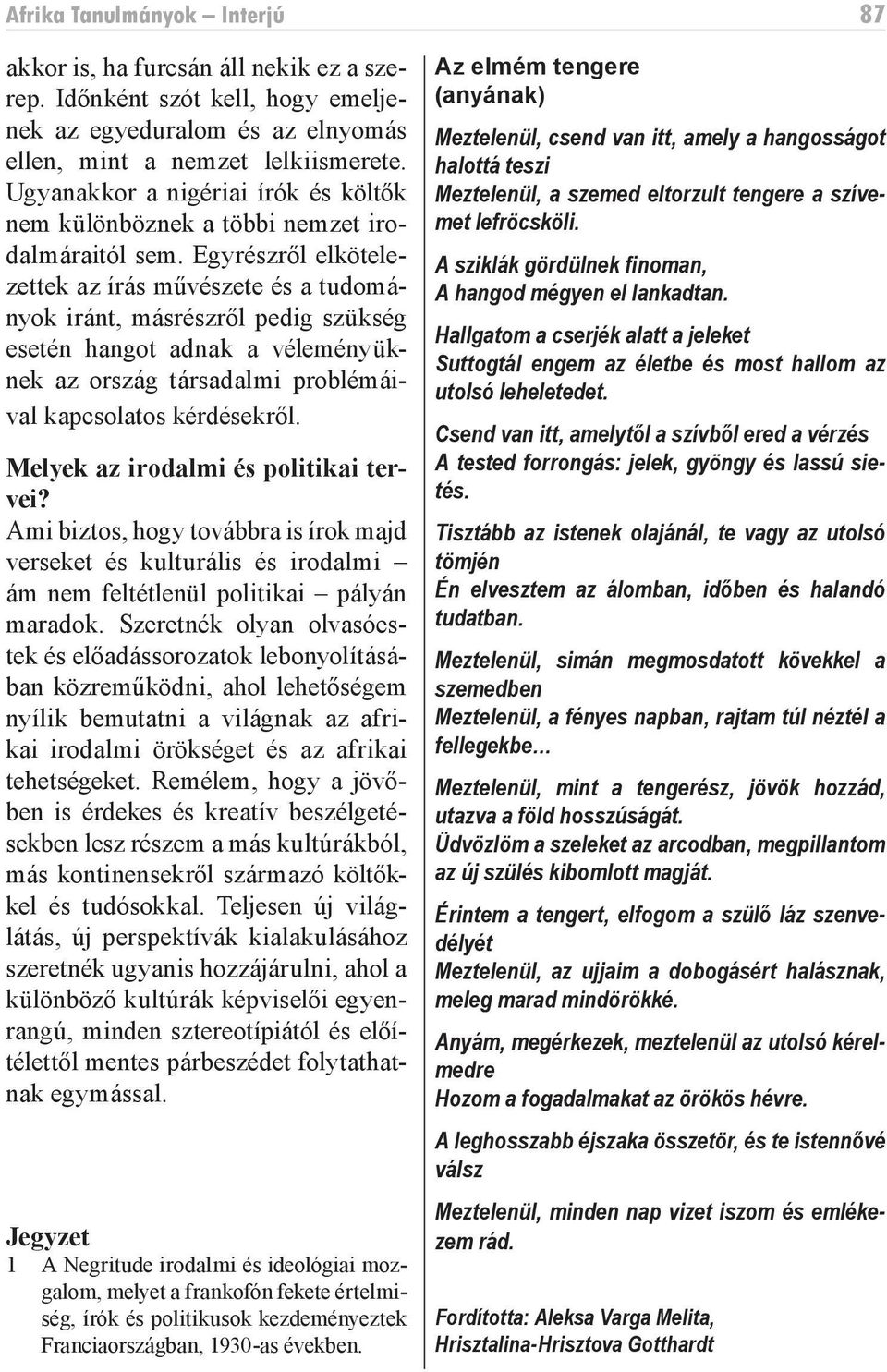 Egyrészről elkötelezettek az írás művészete és a tudományok iránt, másrészről pedig szükség esetén hangot adnak a véleményüknek az ország társadalmi problémáival kapcsolatos kérdésekről.