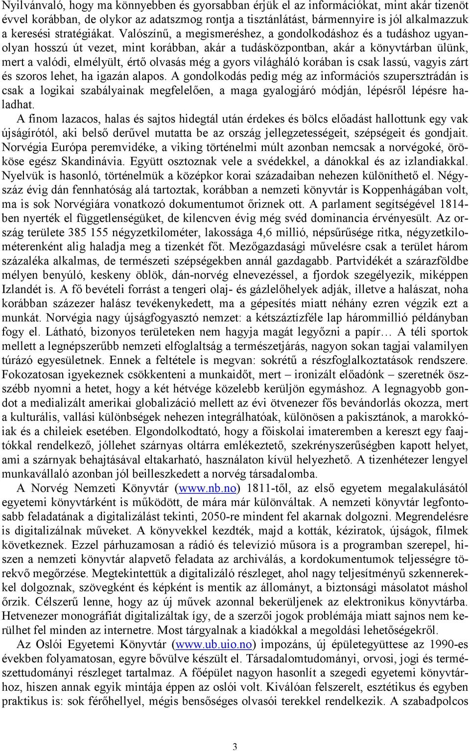 Valószínű, a megismeréshez, a gondolkodáshoz és a tudáshoz ugyanolyan hosszú út vezet, mint korábban, akár a tudásközpontban, akár a könyvtárban ülünk, mert a valódi, elmélyült, értő olvasás még a