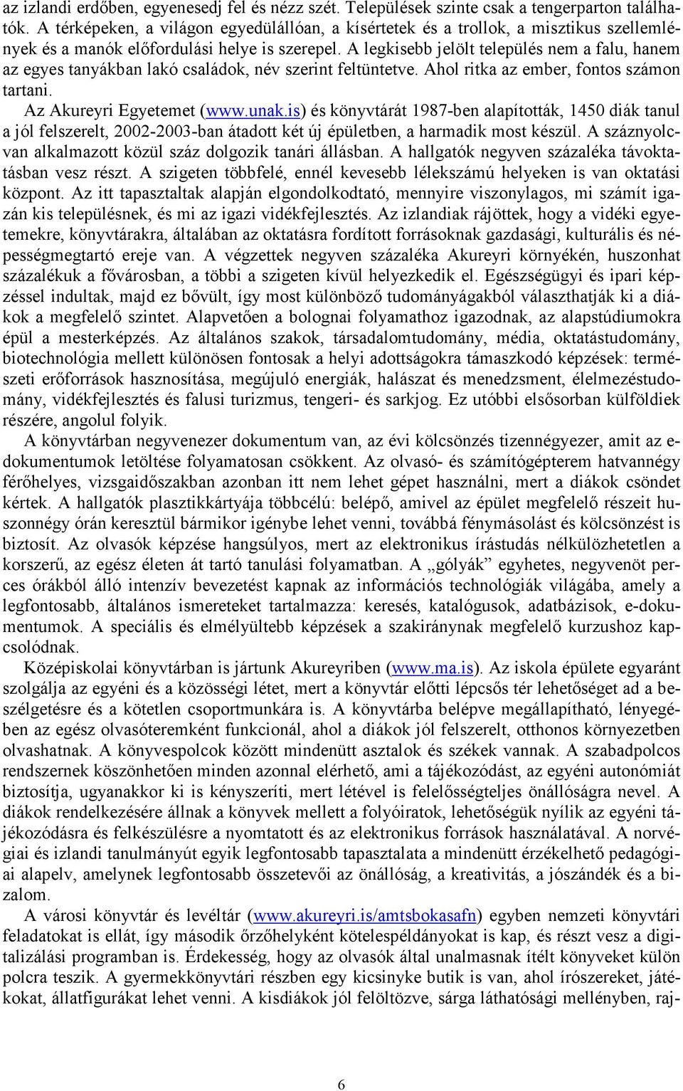 A legkisebb jelölt település nem a falu, hanem az egyes tanyákban lakó családok, név szerint feltüntetve. Ahol ritka az ember, fontos számon tartani. Az Akureyri Egyetemet (www.unak.