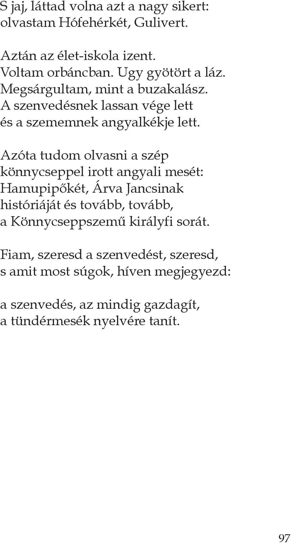 azóta tudom olvasni a szép könnycseppel irott angyali mesét: Hamupipőkét, árva Jancsinak históriáját és tovább, tovább, a