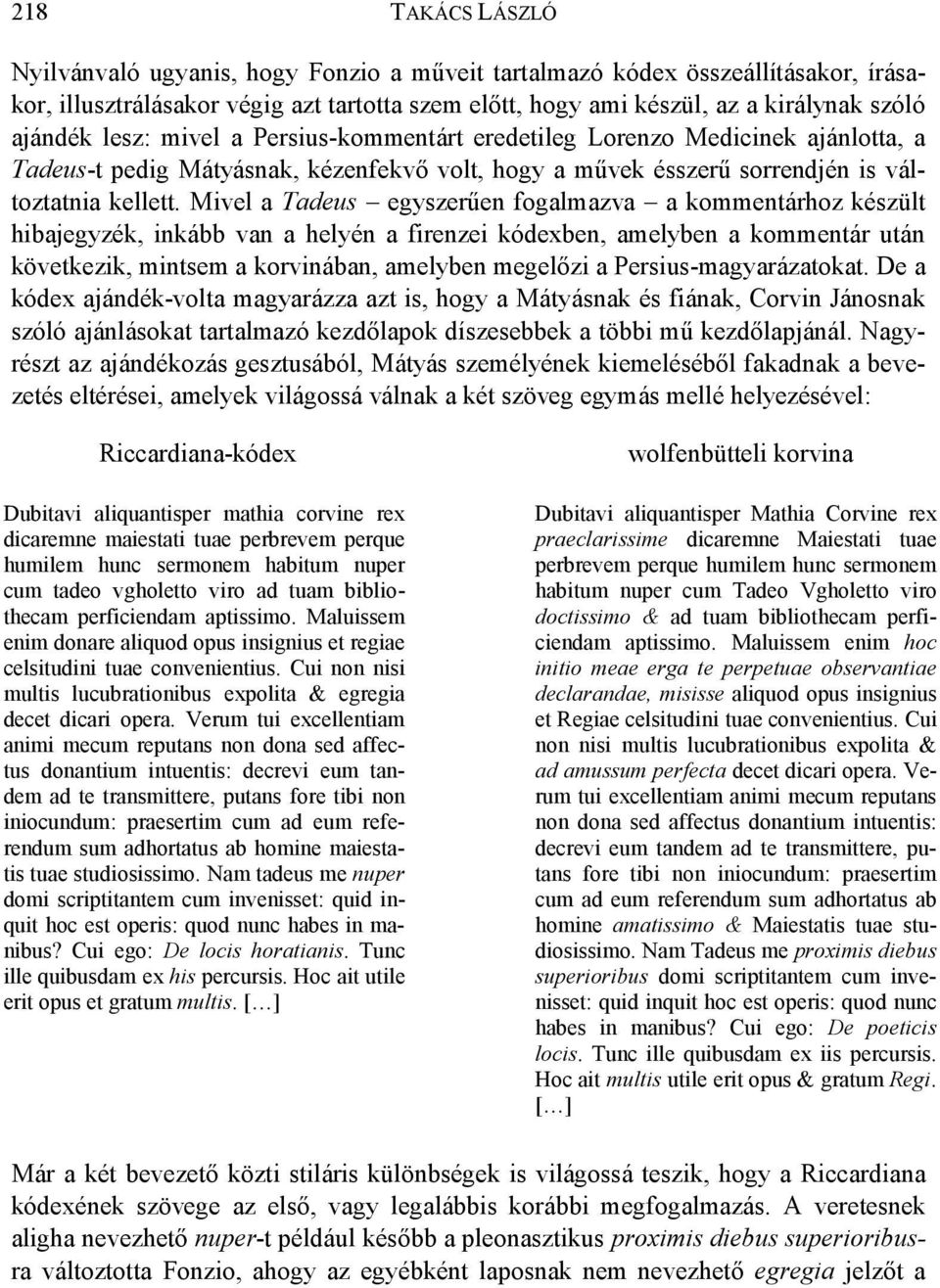 Mivel a Tadeus egyszerűen fogalmazva a kommentárhoz készült hibajegyzék, inkább van a helyén a firenzei kódexben, amelyben a kommentár után következik, mintsem a korvinában, amelyben megelőzi a