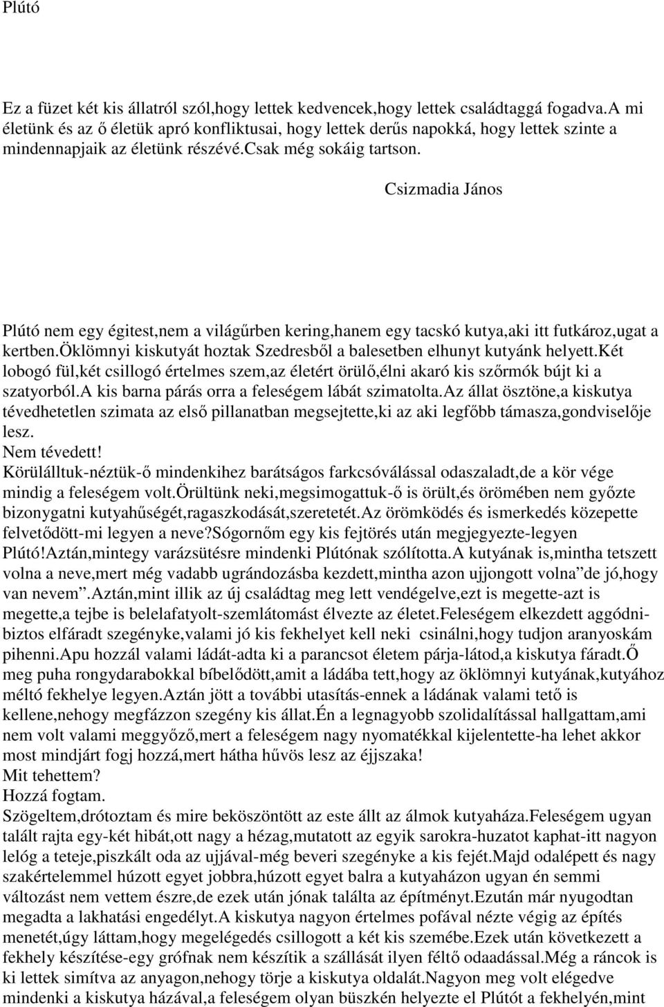 Csizmadia János Plútó nem egy égitest,nem a világőrben kering,hanem egy tacskó kutya,aki itt futkároz,ugat a kertben.öklömnyi kiskutyát hoztak Szedresbıl a balesetben elhunyt kutyánk helyett.