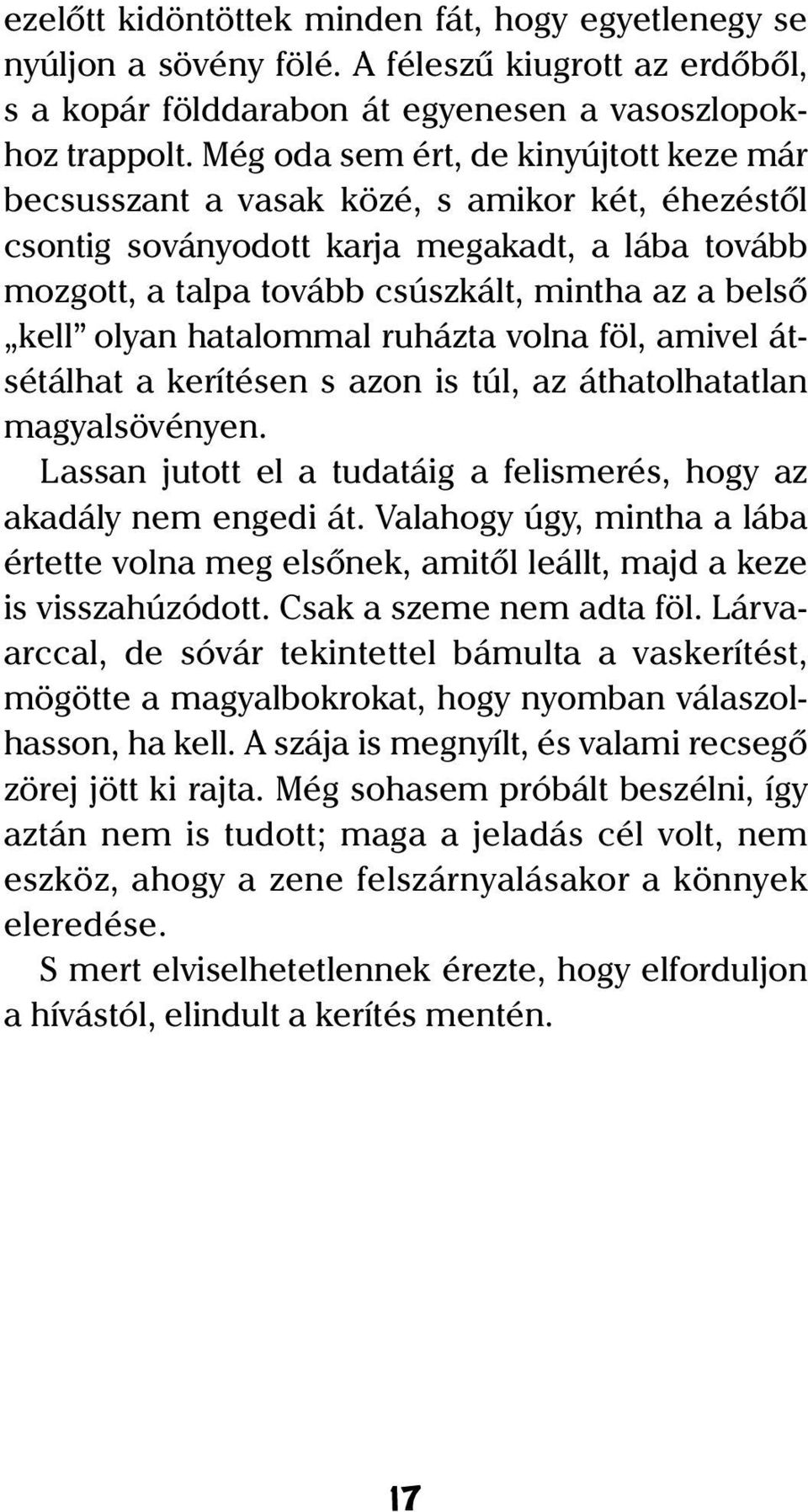 olyan hatalommal ruházta volna föl, amivel átsétálhat a kerítésen s azon is túl, az áthatolhatatlan magyalsövényen. Lassan jutott el a tudatáig a felismerés, hogy az akadály nem engedi át.