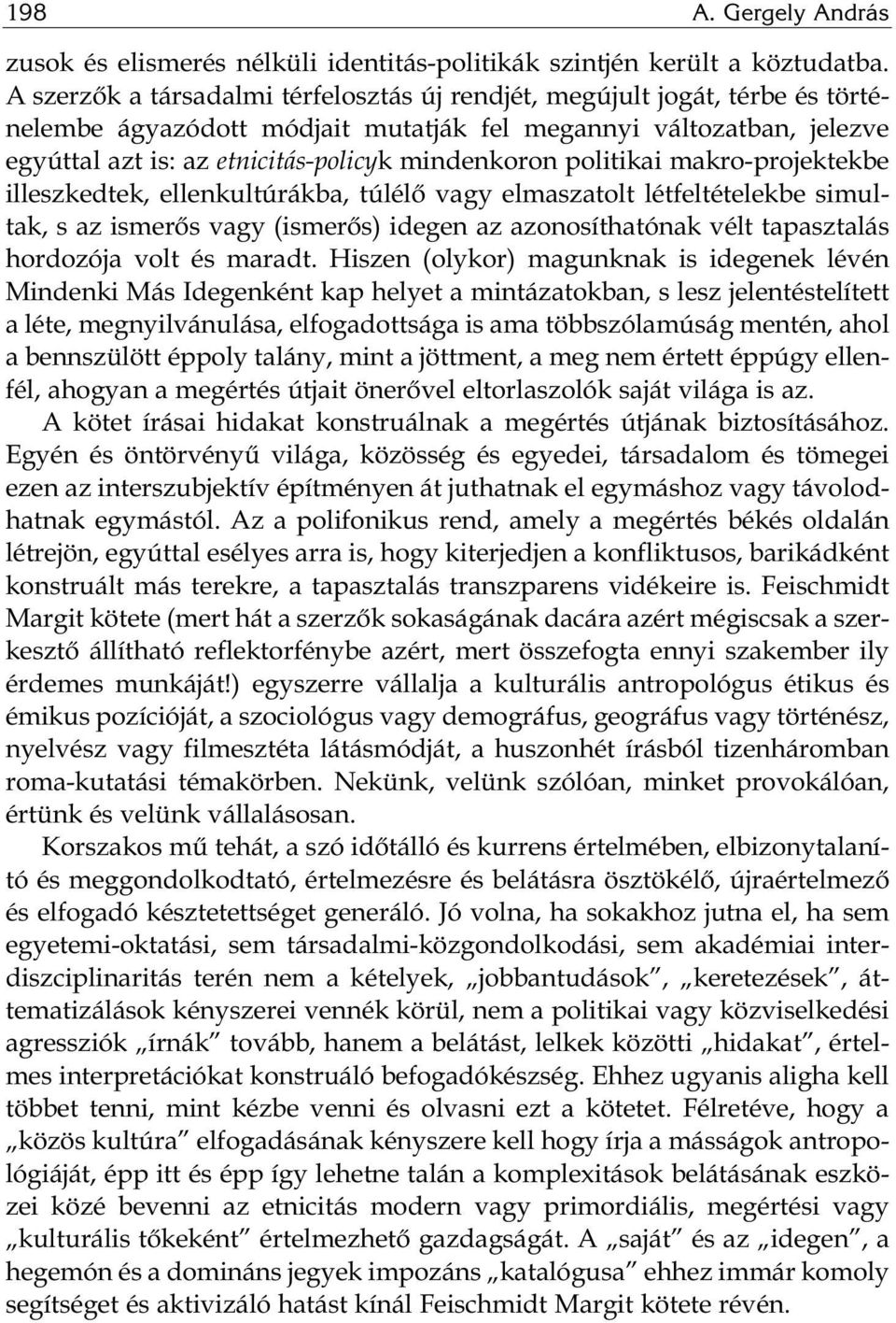 politikai makro-projektekbe illeszkedtek, ellenkultúrákba, túlélő vagy elmaszatolt létfeltételekbe simultak, s az ismerős vagy (ismerős) idegen az azonosíthatónak vélt tapasztalás hordozója volt és