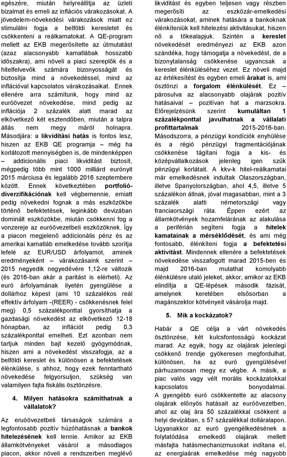 A QE-program mellett az EKB megerősítette az útmutatást (azaz alacsonyabb kamatlábak hosszabb időszakra), ami növeli a piaci szereplők és a hitelfelvevők számára bizonyosságát és biztosítja mind a