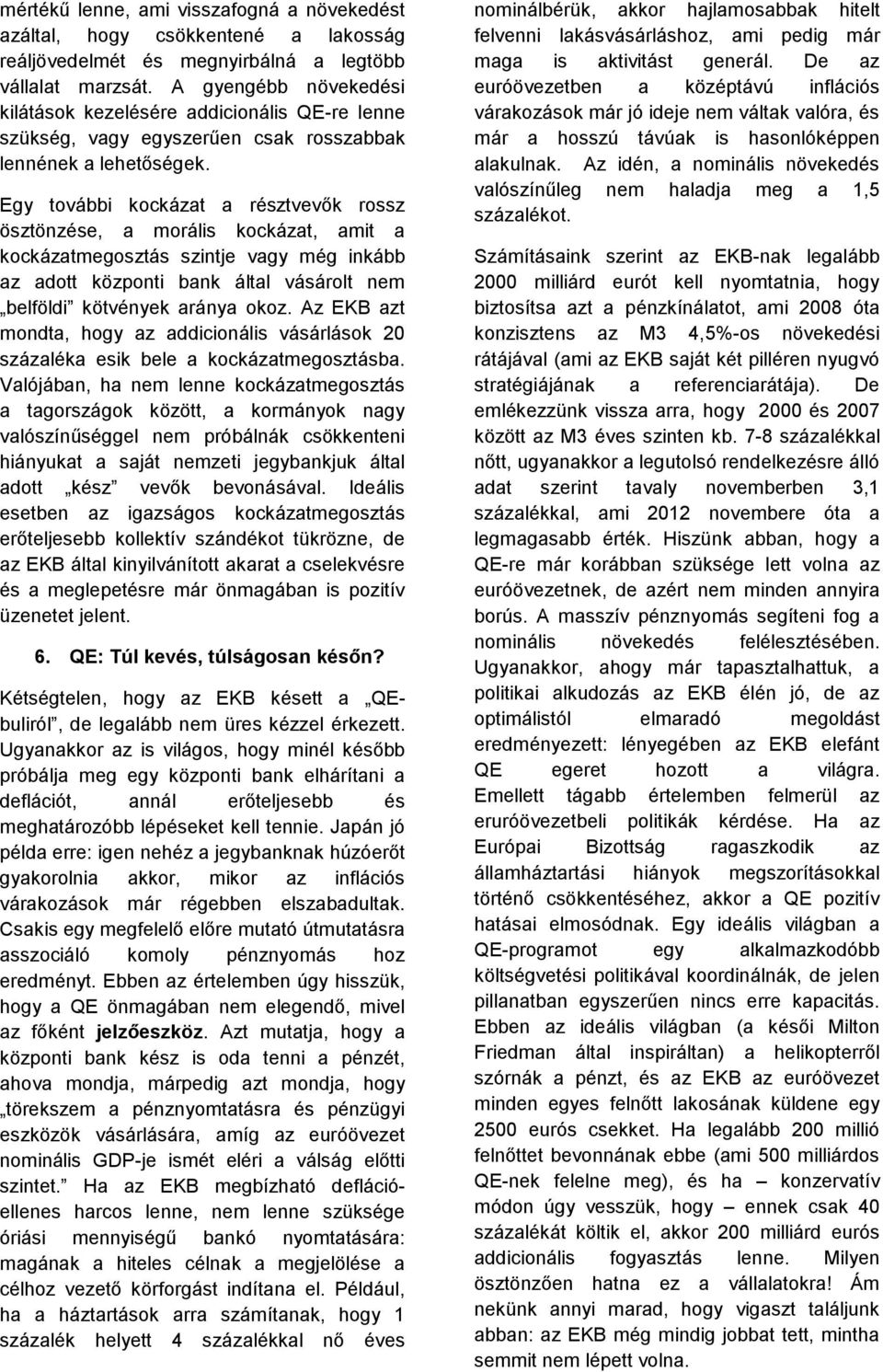 Egy további kockázat a résztvevők rossz ösztönzése, a morális kockázat, amit a kockázatmegosztás szintje vagy még inkább az adott központi bank által vásárolt nem belföldi kötvények aránya okoz.