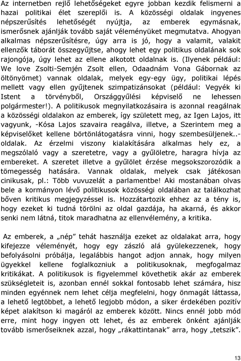 Ahogyan alkalmas népszerősítésre, úgy arra is jó, hogy a valamit, valakit ellenzık táborát összegyőjtse, ahogy lehet egy politikus oldalának sok rajongója, úgy lehet az ellene alkotott oldalnak is.