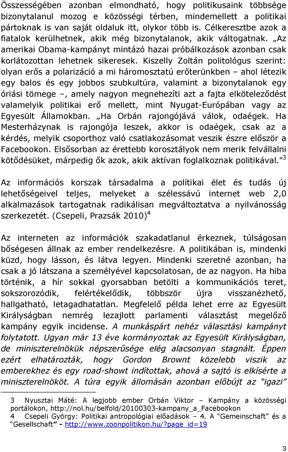 Kiszelly Zoltán politológus szerint: olyan erıs a polarizáció a mi háromosztatú erıterünkben ahol létezik egy balos és egy jobbos szubkultúra, valamint a bizonytalanok egy óriási tömege, amely nagyon