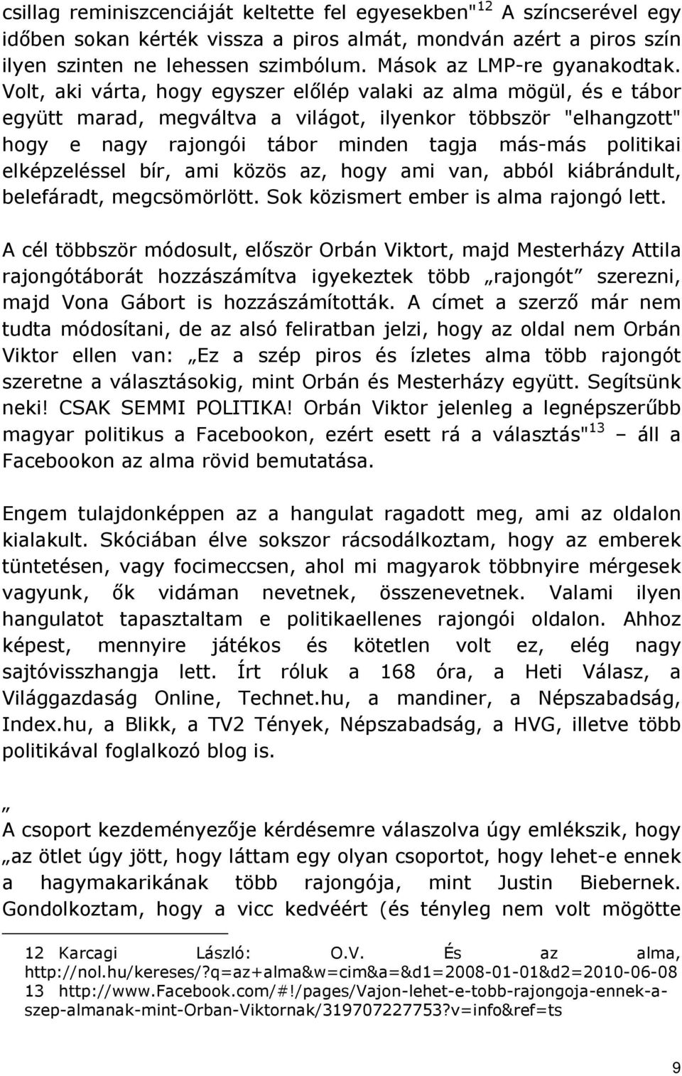 Volt, aki várta, hogy egyszer elılép valaki az alma mögül, és e tábor együtt marad, megváltva a világot, ilyenkor többször "elhangzott" hogy e nagy rajongói tábor minden tagja más-más politikai