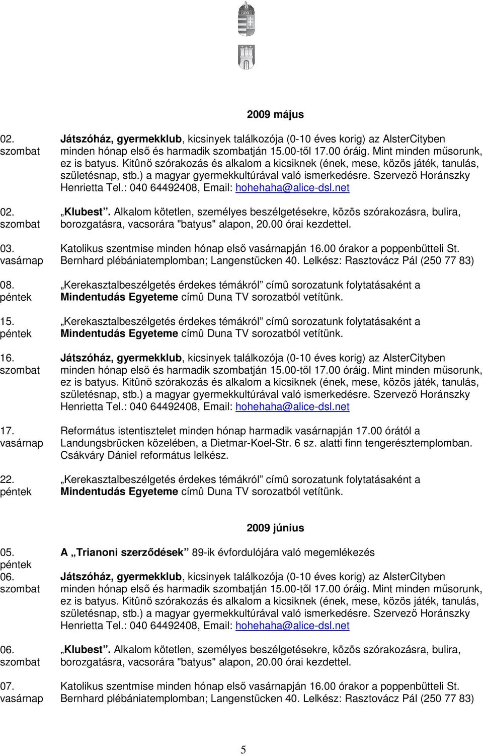 minden hónap elsı és harmadik ján 15.00-tıl 17.00 óráig. Mint minden mősorunk, Református istentisztelet minden hónap harmadik ján 17.00 órától a  2009 június 05. 06.