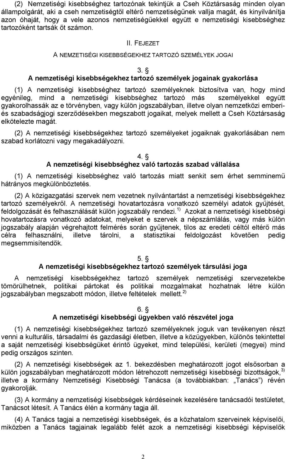 A nemzetiségi kisebbségekhez tartozó személyek jogainak gyakorlása (1) A nemzetiségi kisebbséghez tartozó személyeknek biztosítva van, hogy mind egyénileg, mind a nemzetiségi kisebbséghez tartozó más