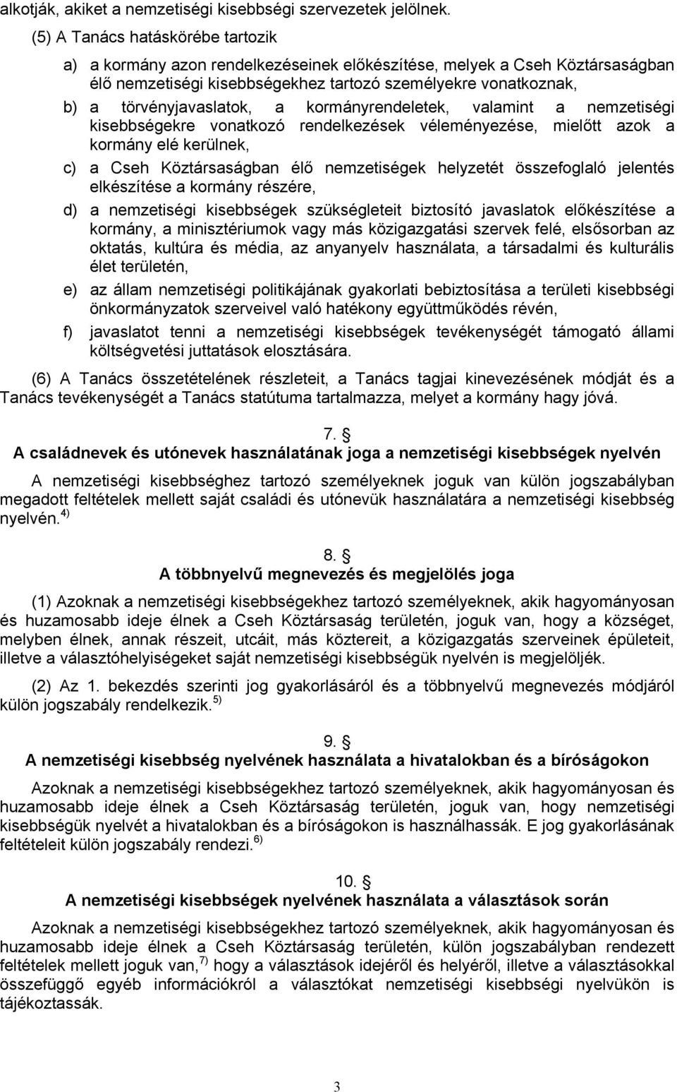 a kormányrendeletek, valamint a nemzetiségi kisebbségekre vonatkozó rendelkezések véleményezése, mielőtt azok a kormány elé kerülnek, c) a Cseh Köztársaságban élő nemzetiségek helyzetét összefoglaló