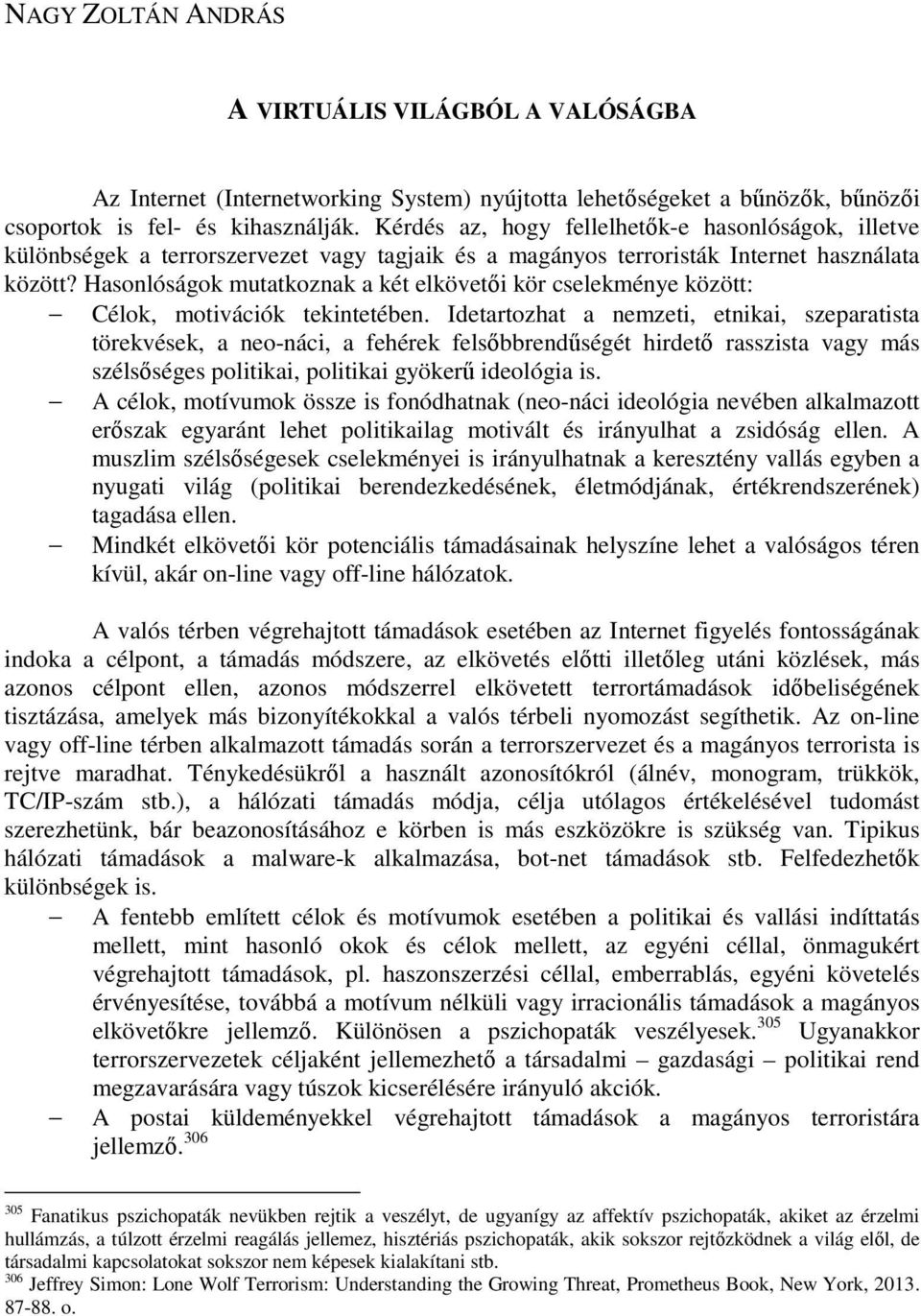 Hasonlóságok mutatkoznak a két elkövetıi kör cselekménye között: Célok, motivációk tekintetében.