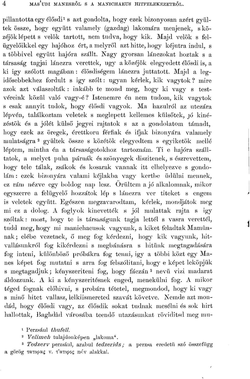 Majd velők s felügyelőikkel egy hajóhoz ért, a melyről azt hitte, hogy kéj útra indul, s a többivel együtt hajóra szállt.