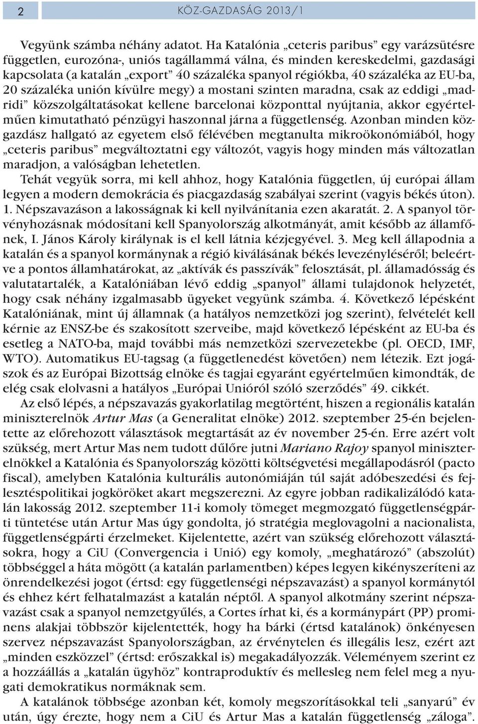 az EU-ba, 20 százaléka unión kívülre megy) a mostani szinten maradna, csak az eddigi madridi közszolgáltatásokat kellene barcelonai központtal nyújtania, akkor egyértelműen kimutatható pénzügyi