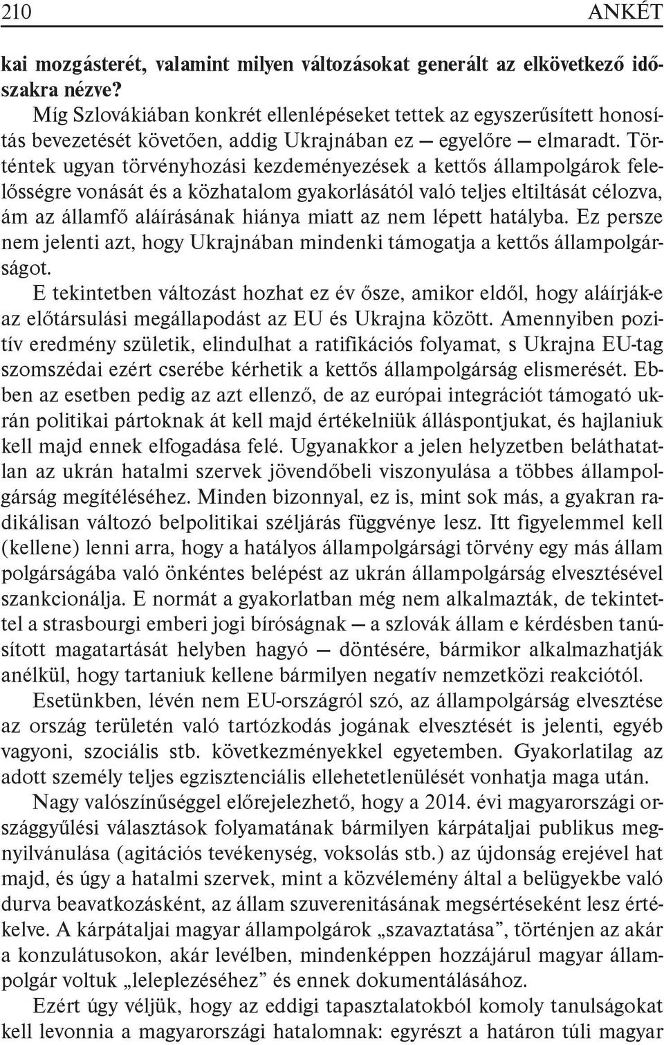 Történtek ugyan törvényhozási kezdeményezések a kettős állampolgárok felelősségre vonását és a közhatalom gyakorlásától való teljes eltiltását célozva, ám az államfő aláírásának hiánya miatt az nem