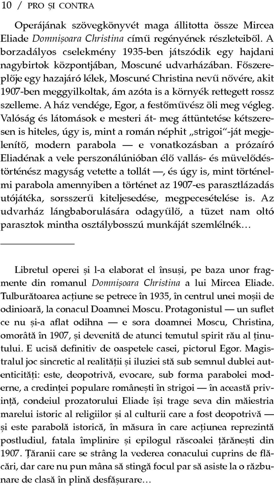 Fõszereplõje egy hazajáró lélek, Moscuné Christina nevû nõvére, akit 1907-ben meggyilkoltak, ám azóta is a környék rettegett rossz szelleme. A ház vendége, Egor, a festõmûvész öli meg végleg.