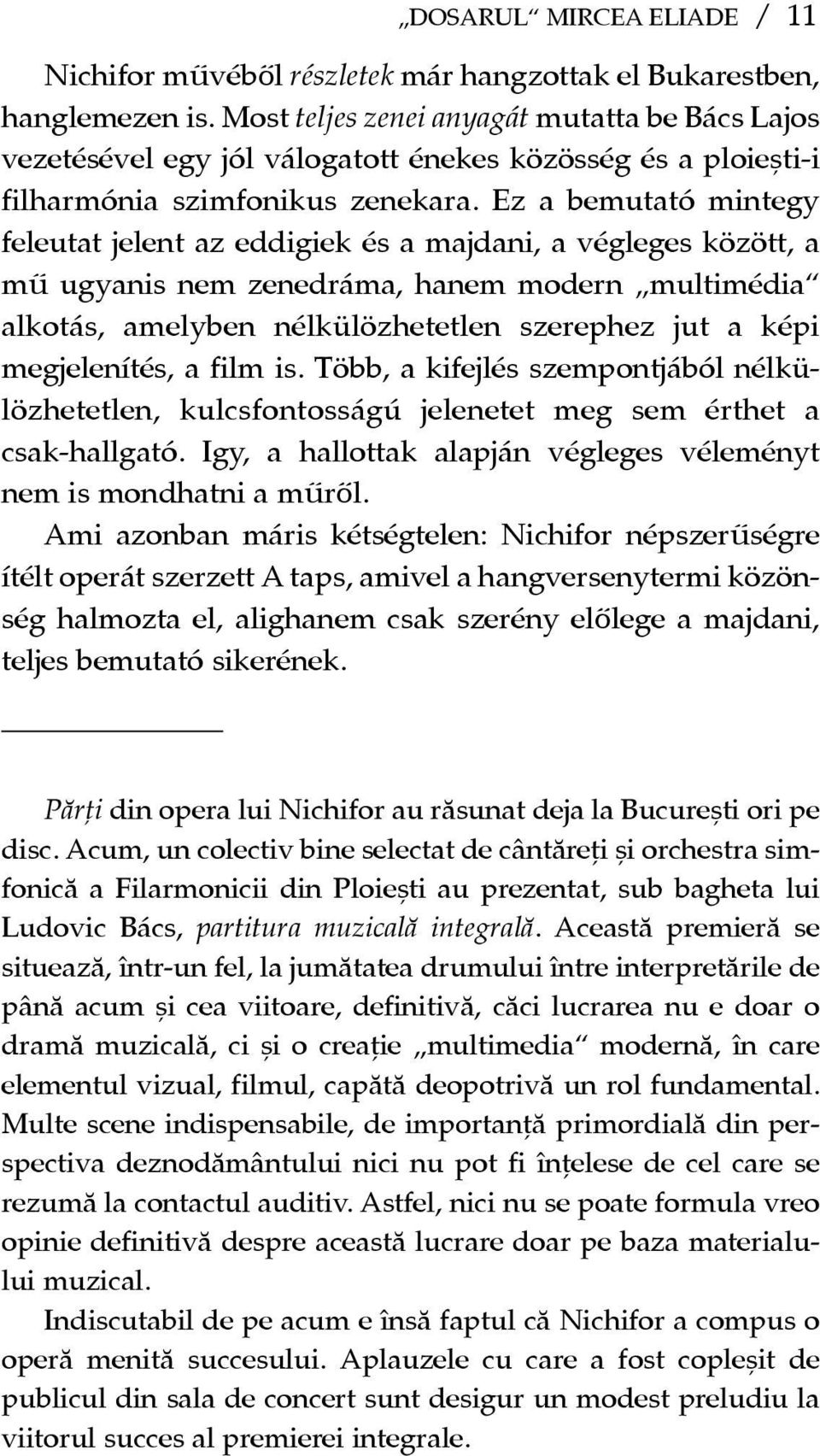 Ez a bemutató mintegy feleutat jelent az eddigiek és a majdani, a végleges között, a mû ugyanis nem zenedráma, hanem modern multimédia alkotás, amelyben nélkülözhetetlen szerephez jut a képi