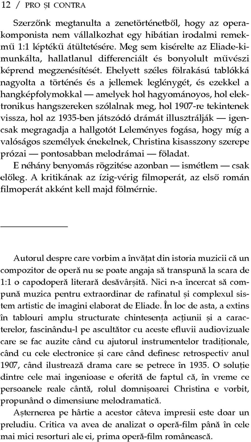 Ehelyett széles fölrakású tablókká nagyolta a történés és a jellemek leglénygét, és ezekkel a hangképfolymokkal amelyek hol hagyománoyos, hol elektronikus hangszereken szólalnak meg, hol 1907-re