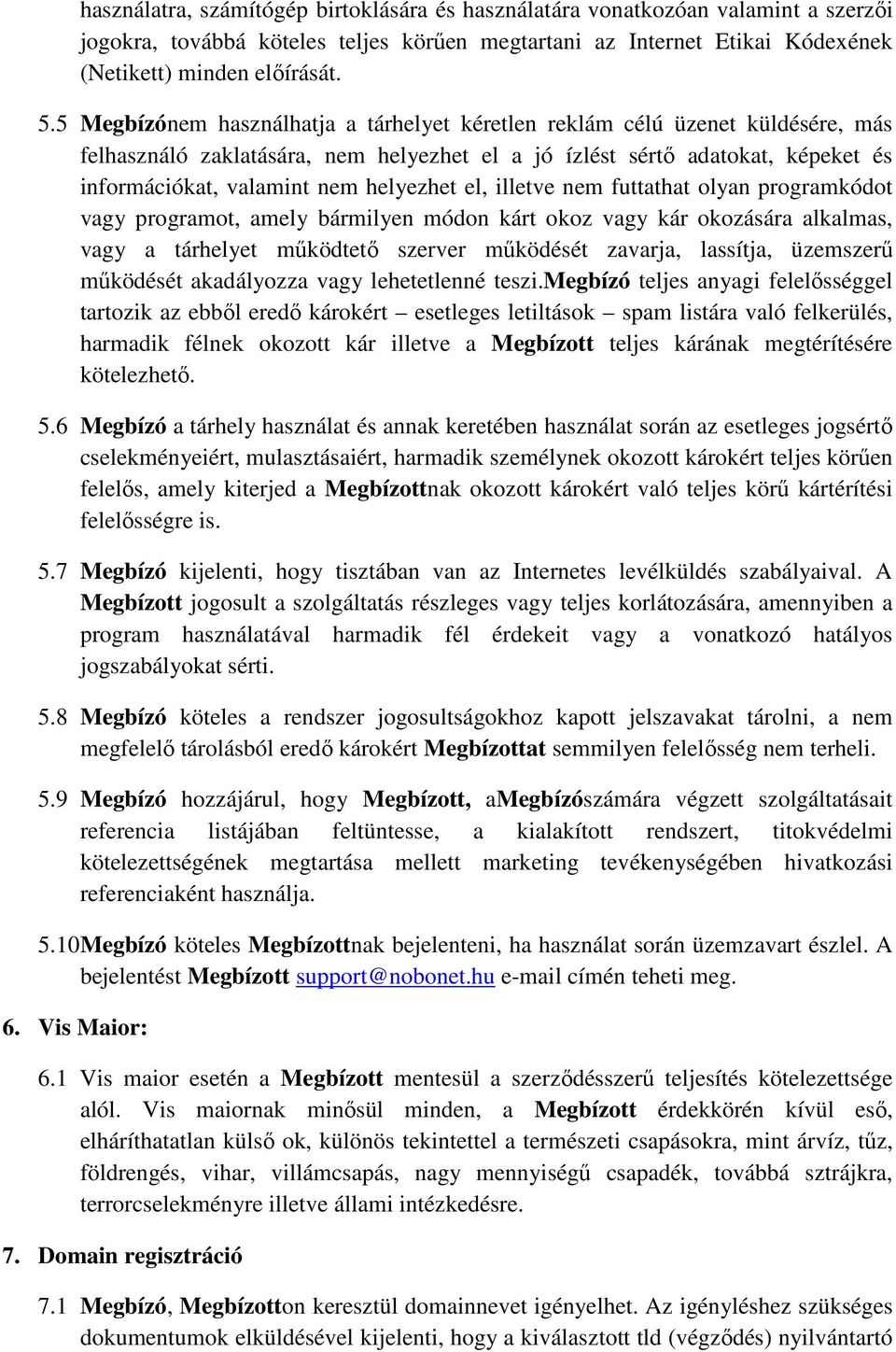 el, illetve nem futtathat olyan programkódot vagy programot, amely bármilyen módon kárt okoz vagy kár okozására alkalmas, vagy a tárhelyet működtető szerver működését zavarja, lassítja, üzemszerű