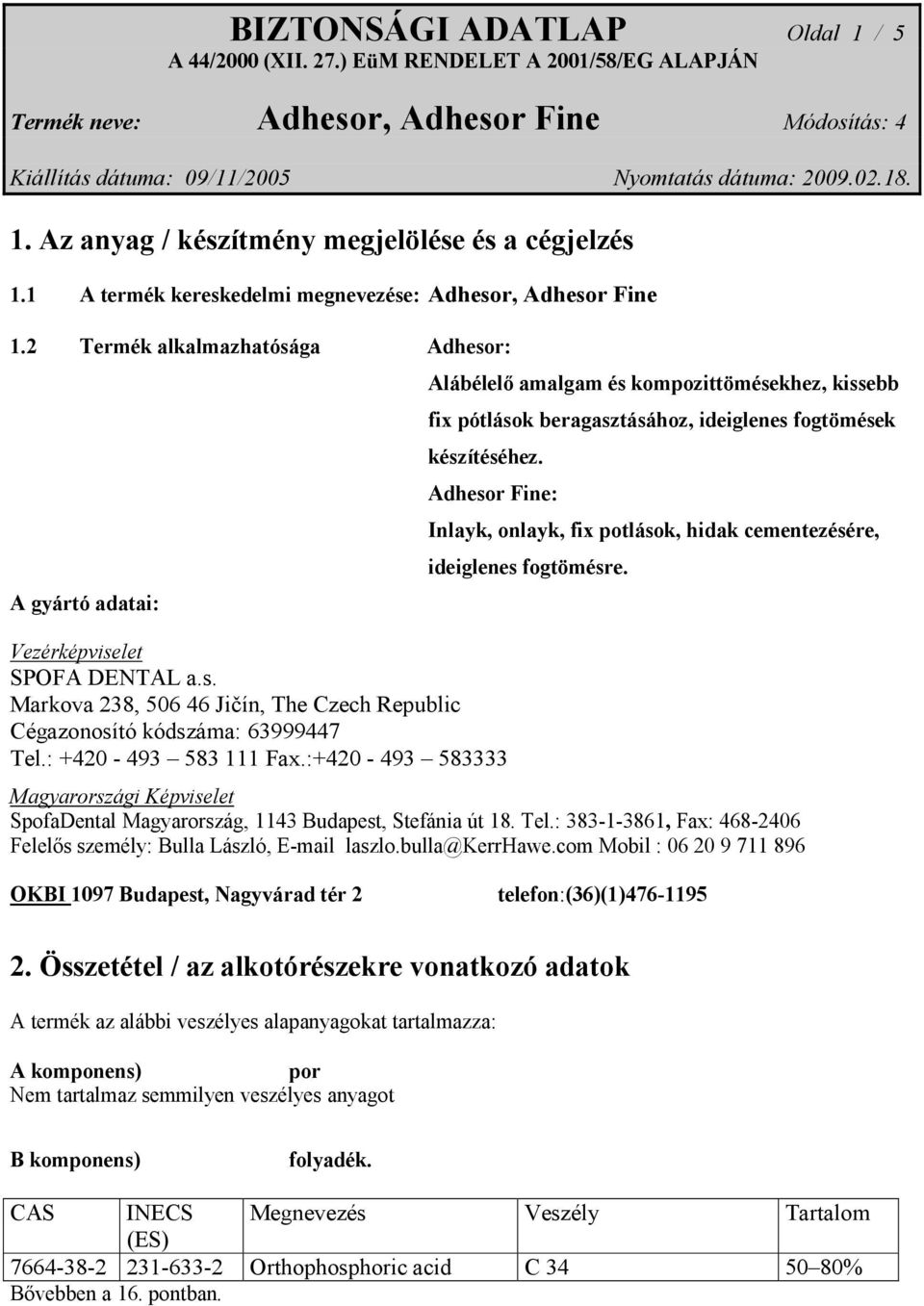 Adhesor Fine: Vezérképviselet SPOFA DENTAL a.s. Markova 238, 506 46 Jičín, The Czech Republic Cégazonosító kódszáma: 63999447 Tel.: +420-493 583 111 Fax.