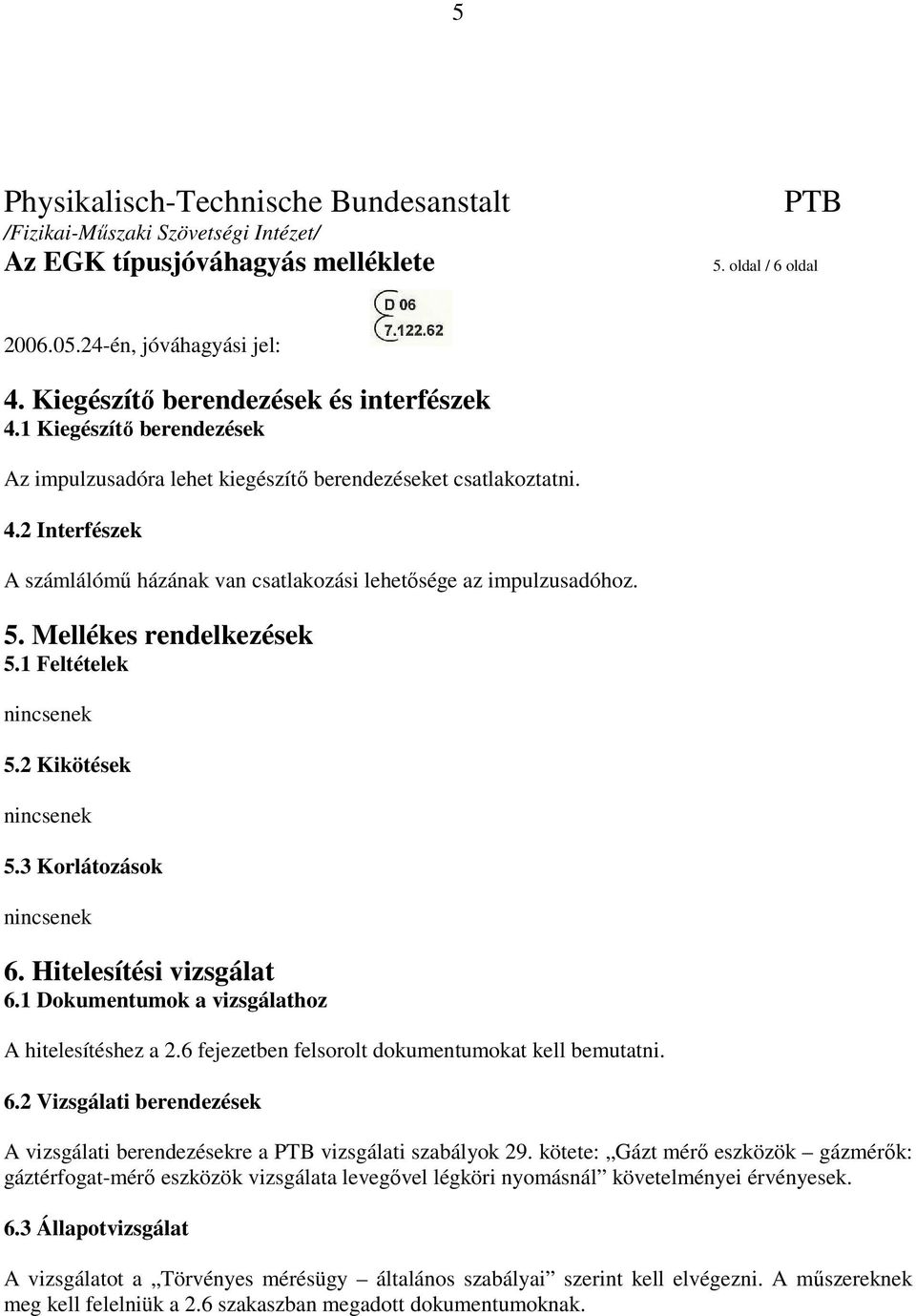 6 fejezetben felsorolt dokumentumokat kell bemutatni. 6.2 Vizsgálati berendezések A vizsgálati berendezésekre a vizsgálati szabályok 29.