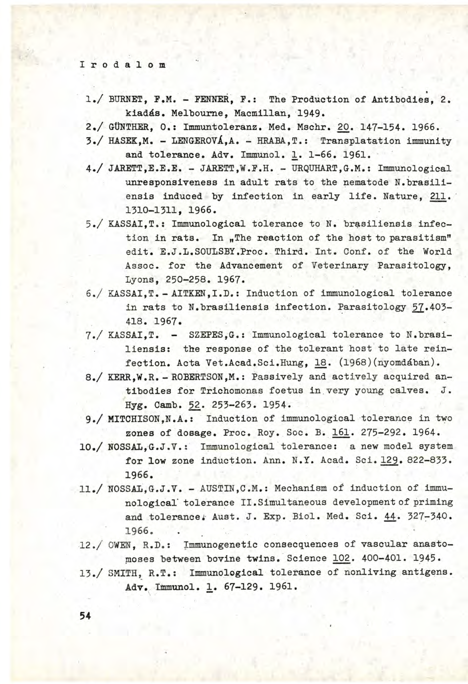 I r o d a l o m 1. / BURNET, P.M. - PENNER, P.: The Production of Antibodies, 2. kiadás. Melbourne, Macmillan, 1949. 2. / GÜNTHER, 0.: Immuntoleranz. Med. Mschr. 20. 147-154. 1966. 3. / HASEK,M.